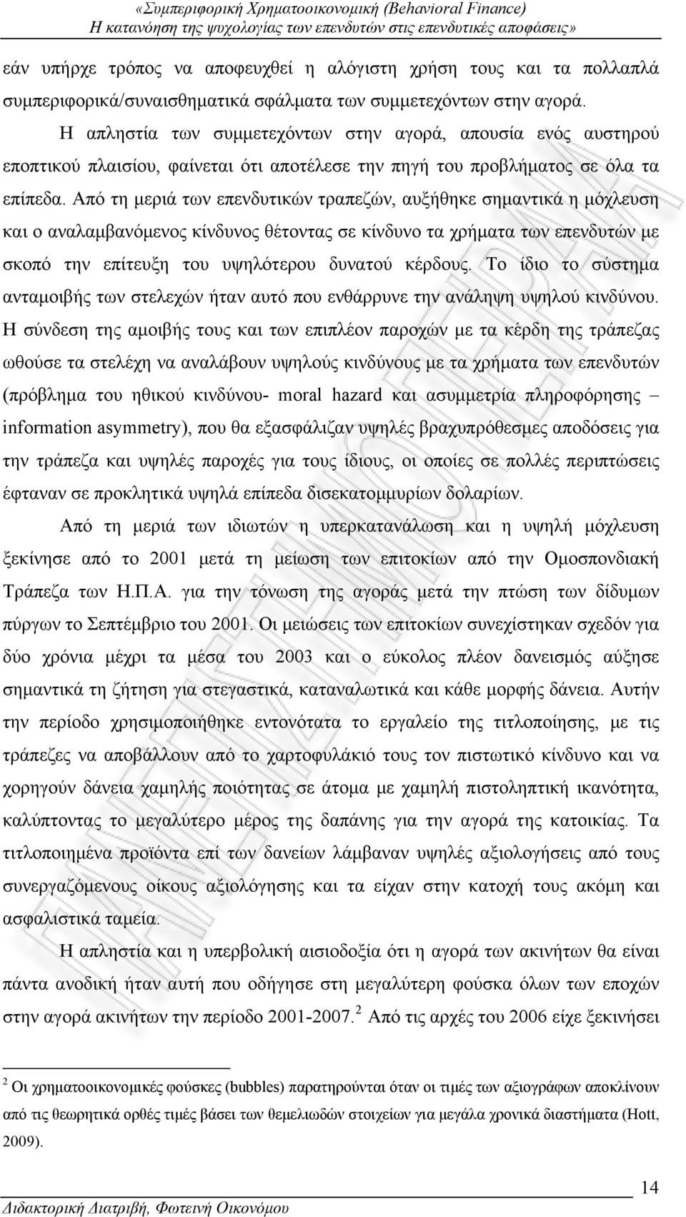 Από τη μεριά των επενδυτικών τραπεζών, αυξήθηκε σημαντικά η μόχλευση και ο αναλαμβανόμενος κίνδυνος θέτοντας σε κίνδυνο τα χρήματα των επενδυτών με σκοπό την επίτευξη του υψηλότερου δυνατού κέρδους.