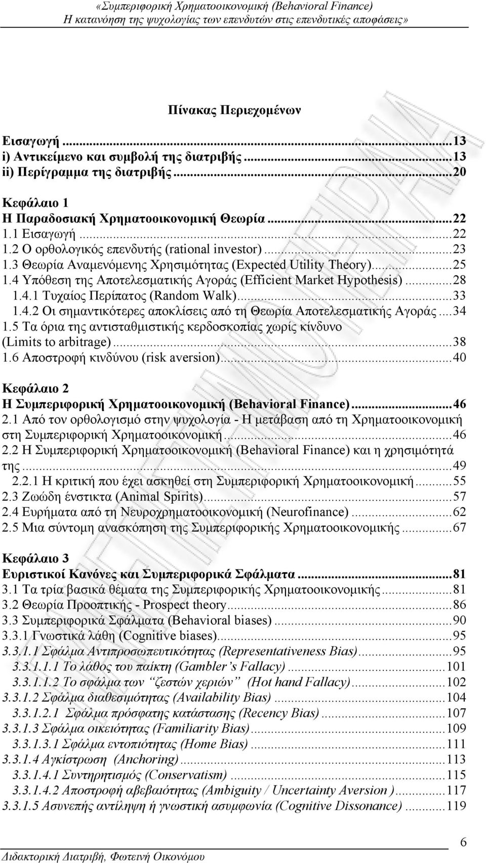 4 Υπόθεση της Αποτελεσματικής Αγοράς (Efficient Market Hypothesis)...28 1.4.1 Τυχαίος Περίπατος (Random Walk)...33 1.4.2 Οι σημαντικότερες αποκλίσεις από τη Θεωρία Αποτελεσματικής Αγοράς...34 1.