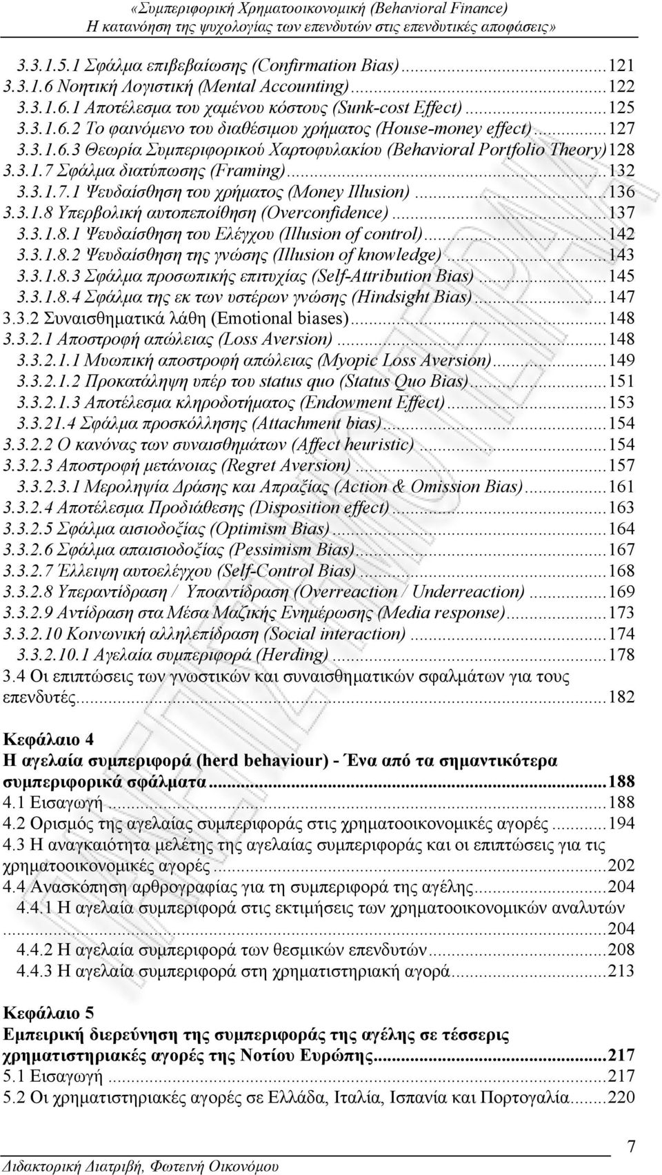 ..132 3.3.1.7.1 Ψευδαίσθηση του χρήματος (Money Illusion)...136 3.3.1.8 Υπερβολική αυτοπεποίθηση (Overconfidence)...137 3.3.1.8.1 Ψευδαίσθηση του Ελέγχου (Ιllusion of control)...142 3.3.1.8.2 Ψευδαίσθηση της γνώσης (Illusion of knowledge).