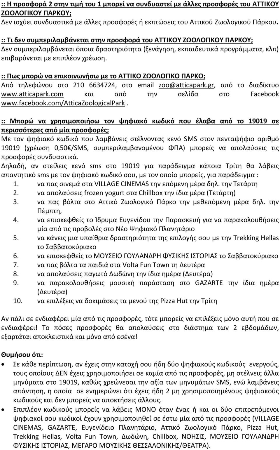 :: Πως μπορώ να επικοινωνήσω με το ΑΤΤΙΚΟ ΖΩΟΛΟΓΙΚΟ ΠΑΡΚΟ; Από τηλεφώνου στο 210 6634724, στο email zoo@atticapark.gr, από το διαδίκτυο www.atticapark.com και από την σελίδα στο Facebook www.facebook.