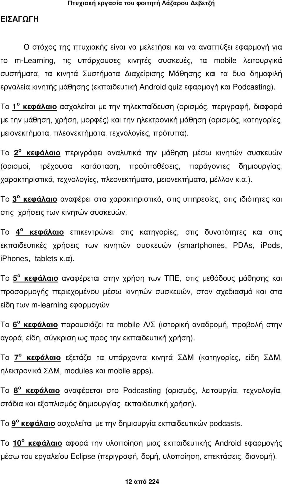 Το 1 ο κεφάλαιο ασχολείται με την τηλεκπαίδευση (ορισμός, περιγραφή, διαφορά με την μάθηση, χρήση, μορφές) και την ηλεκτρονική μάθηση (ορισμός, κατηγορίες, μειονεκτήματα, πλεονεκτήματα, τεχνολογίες,