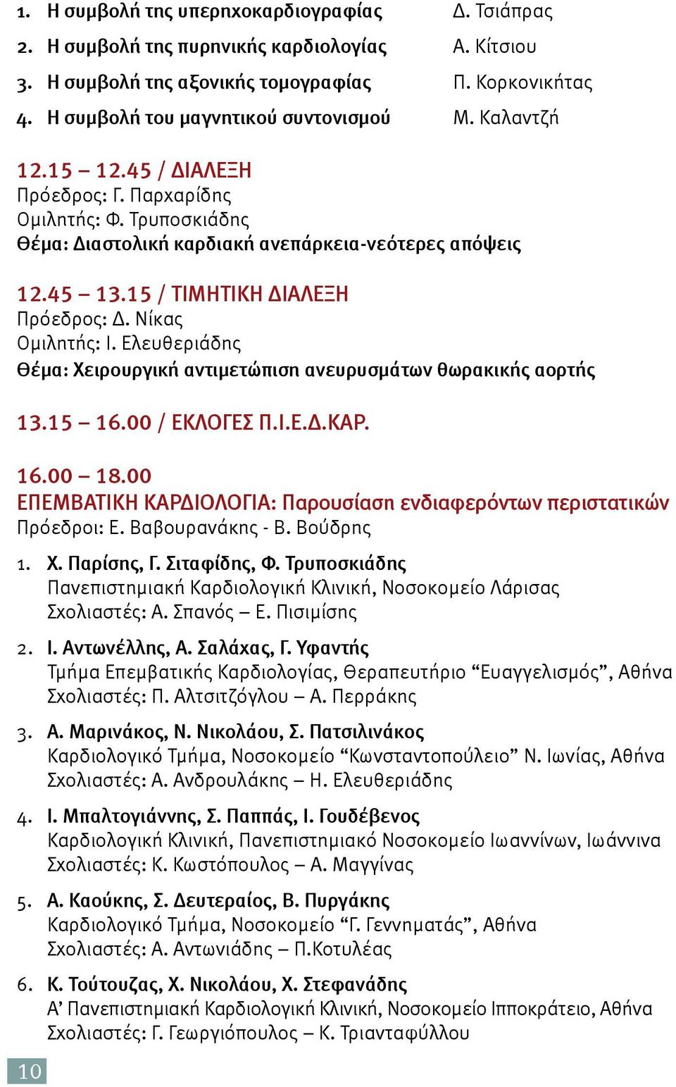 Ελευθεριάδης Θέμα: Χειρουργική αντιμετώπιση ανευρυσμάτων θωρακικής αορτής 13.15 16.00 / ΕΚΛΟΓΕΣ Π.Ι.Ε.Δ.ΚΑΡ. 16.00 18.00 ΕΠΕΜΒΑΤΙΚΗ ΚΑΡΔΙΟΛΟΓΙΑ: Παρουσίαση ενδιαφερόντων περιστατικών Πρόεδροι: Ε.