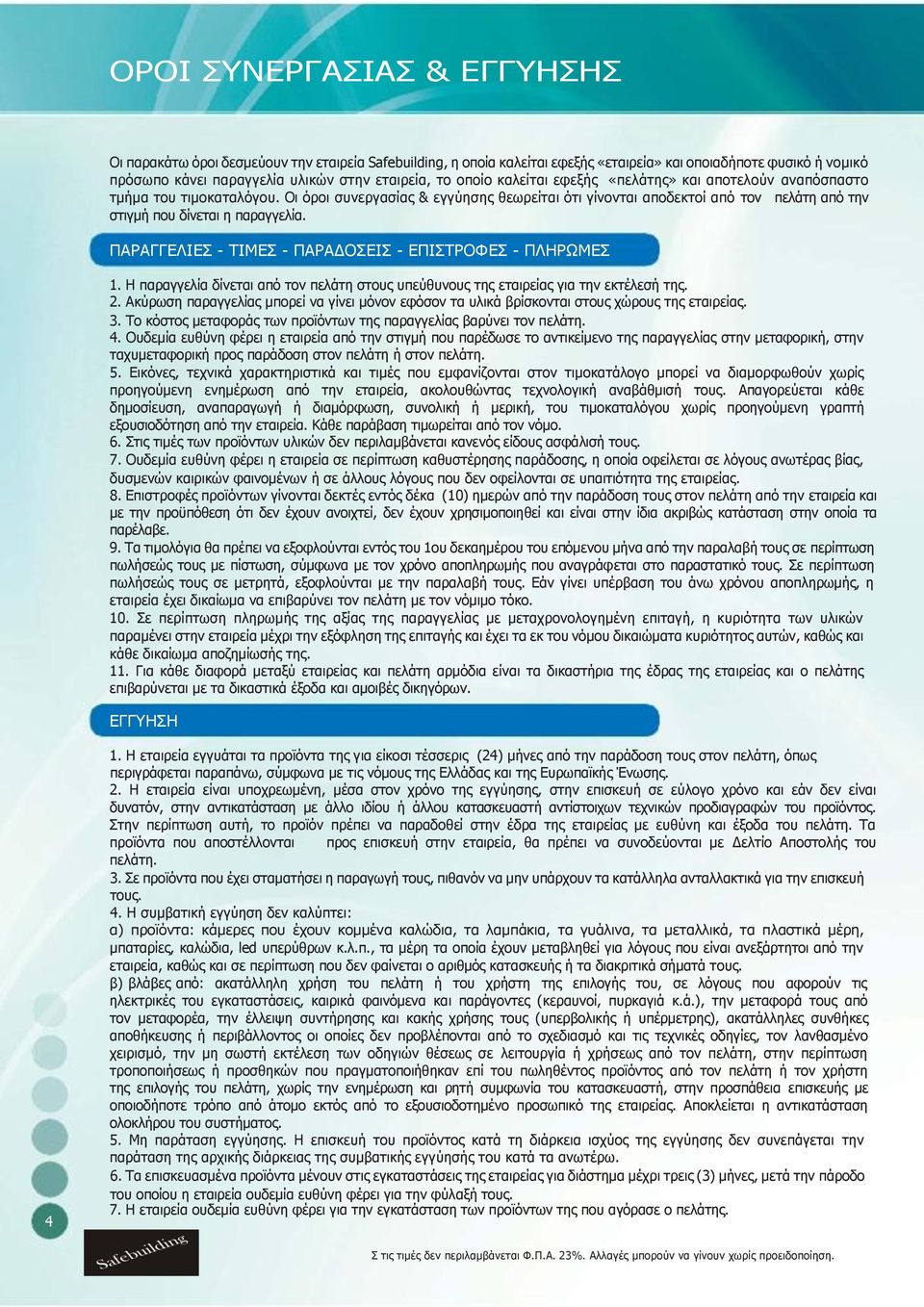 Οι όροι συνεργασίας & εγγύησης θεωρείται ότι γίνονται αποδεκτοί από τον πελάτη από την στιγμή που δίνεται η παραγγελία. ΠΑΡΑΓΓΕΛΙΕΣ - ΤΙΜΕΣ - ΠΑΡΑΔΟΣΕΙΣ - ΕΠΙΣΤΡΟΦΕΣ - ΠΛΗΡΩΜΕΣ 1.