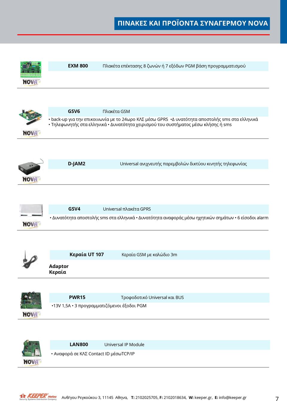 δικτύου κινητής τηλεφωνίας GSV4 Universal πλακέτα GPRS Δυνατότητα αποστολής sms στα ελληνικά Δυνατότητα αναφοράς μέσω ηχητικών σημάτων 6 είσοδοι alarm Κεραία UT 107