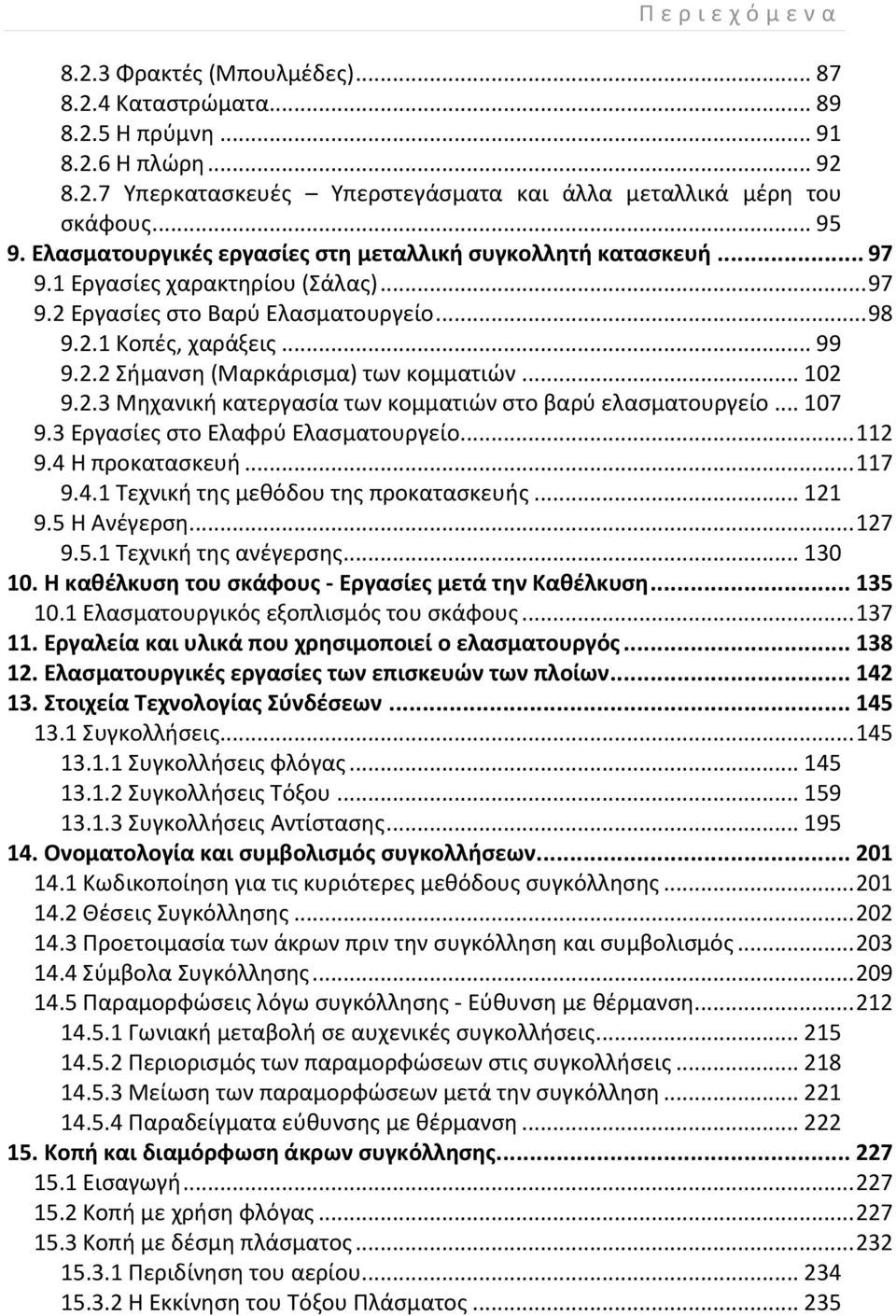 .. 102 9.2.3 Μηχανική κατεργασία των κομματιών στο βαρύ ελασματουργείο... 107 9.3 Εργασίες στο Ελαφρύ Ελασματουργείο... 112 9.4 Η προκατασκευή... 117 9.4.1 Τεχνική της μεθόδου της προκατασκευής.