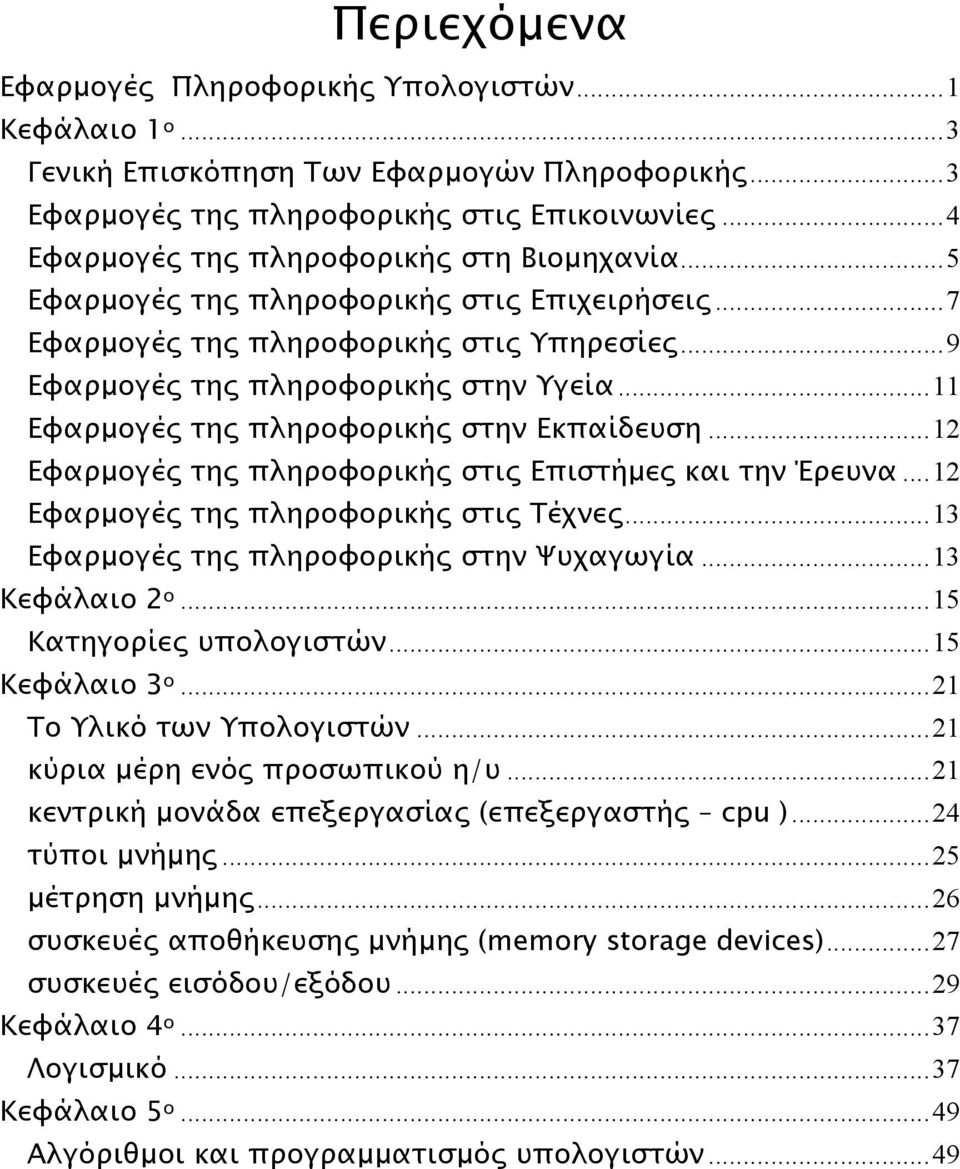 ..11 Εφαρµογές της πληροφορικής στην Εκπαίδευση...12 Εφαρµογές της πληροφορικής στις Επιστήµες και την Έρευνα...12 Εφαρµογές της πληροφορικής στις Τέχνες...13 Εφαρµογές της πληροφορικής στην Ψυχαγωγία.