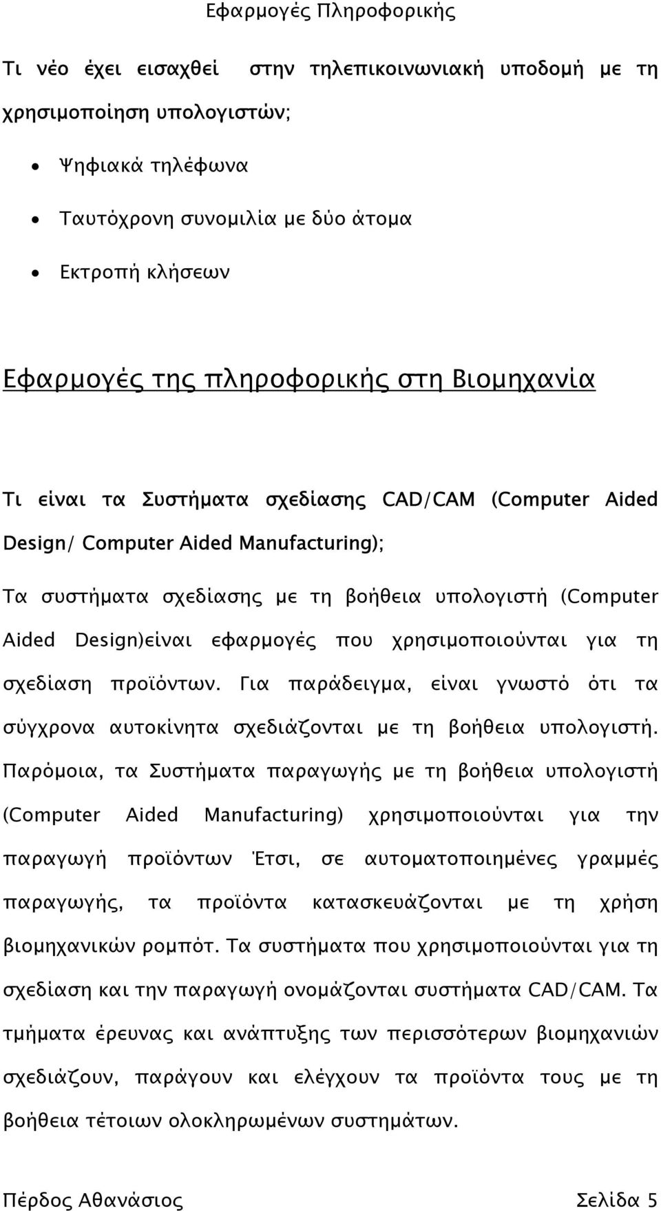 για τη σχεδίαση προϊόντων. Για παράδειγµα, είναι γνωστό ότι τα σύγχρονα αυτοκίνητα σχεδιάζονται µε τη βοήθεια υπολογιστή.