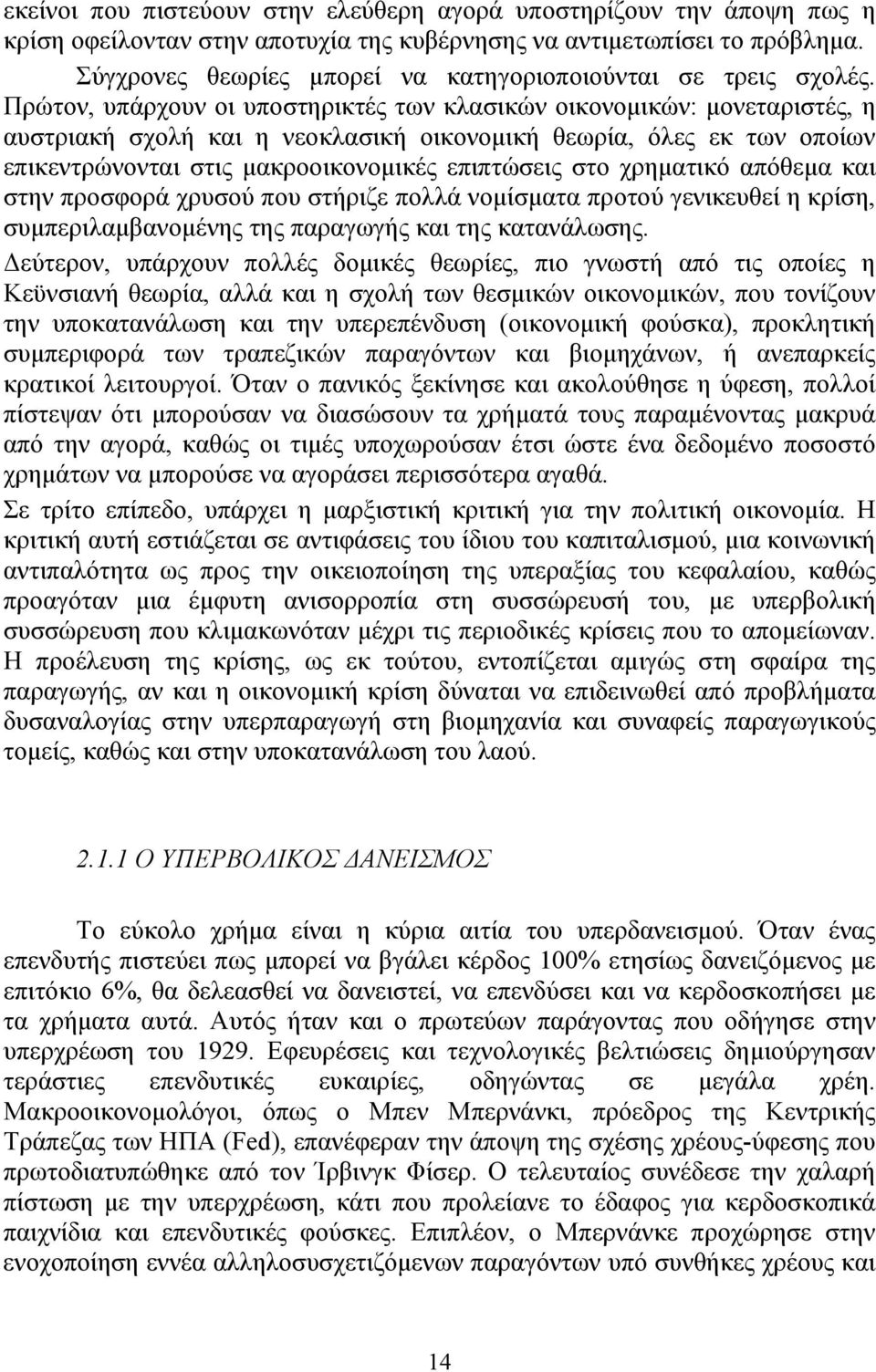 Πρώτον, υπάρχουν οι υποστηρικτές των κλασικών οικονομικών: μονεταριστές, η αυστριακή σχολή και η νεοκλασική οικονομική θεωρία, όλες εκ των οποίων επικεντρώνονται στις μακροοικονομικές επιπτώσεις στο