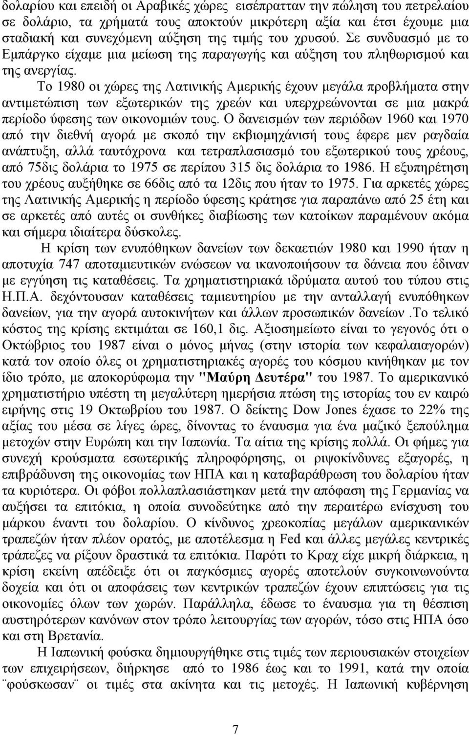 Το 1980 οι χώρες της Λατινικής Αμερικής έχουν μεγάλα προβλήματα στην αντιμετώπιση των εξωτερικών της χρεών και υπερχρεώνονται σε μια μακρά περίοδο ύφεσης των οικονομιών τους.