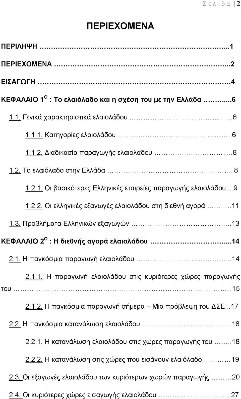 Προβλήματα Ελληνικών εξαγωγών..13 ΚΕΦΑΛΑΙΟ 2 Ο : Η διεθνής αγορά ελαιολάδου...14 2.1. Η παγκόσμια παραγωγή ελαιολάδου...14 2.1.1. Η παραγωγή ελαιολάδου στις κυριότερες χώρες παραγωγής του...15 2.1.2. Η παγκόσμια παραγωγή σήμερα Μια πρόβλεψη του ΣΕ.