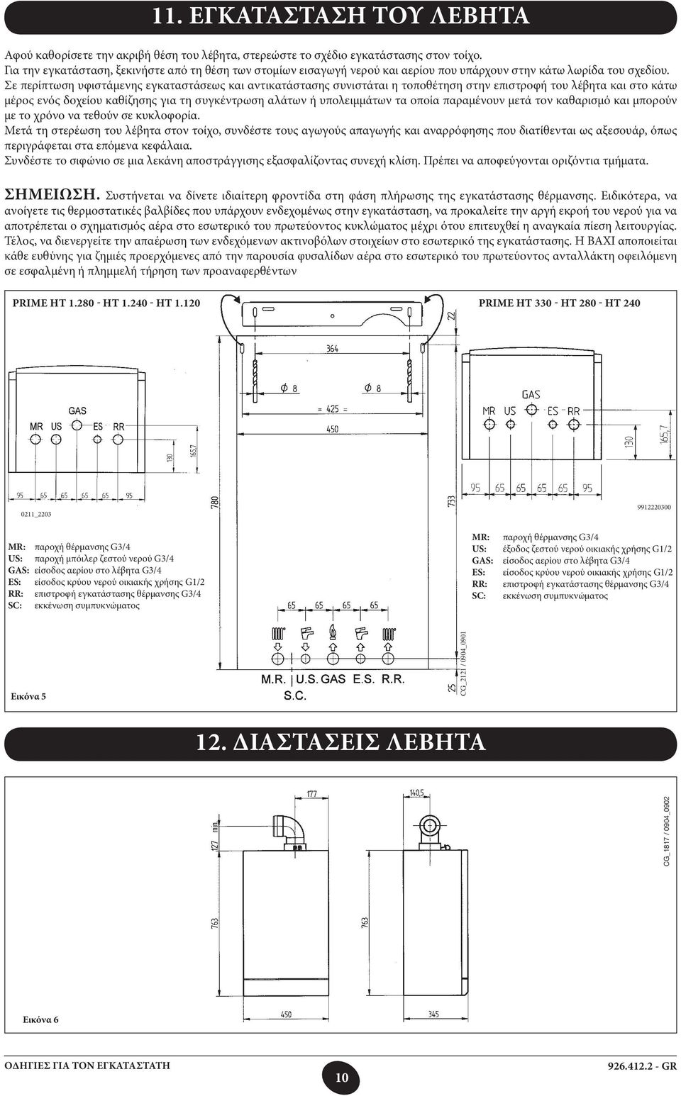 Σε περίπτωση υφιστάμενης εγκαταστάσεως και αντικατάστασης συνιστάται η τοποθέτηση στην επιστροφή του λέβητα και στο κάτω μέρος ενός δοχείου καθίζησης για τη συγκέντρωση αλάτων ή υπολειμμάτων τα οποία