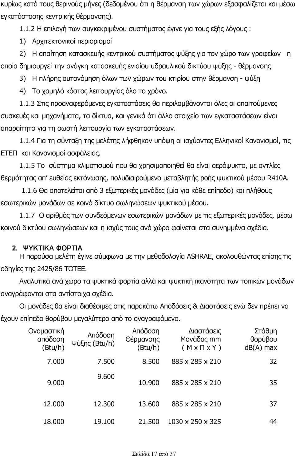 την ανάγκη κατασκευής ενιαίου υδραυλικού δικτύου ψύξης - θέρμανσης 3) Η πλήρης αυτονόμηση όλων των χώρων του κτιρίου στην θέρμανση - ψύξη 4) Το χαμηλό κόστος λειτουργίας όλο το χρόνο. 1.