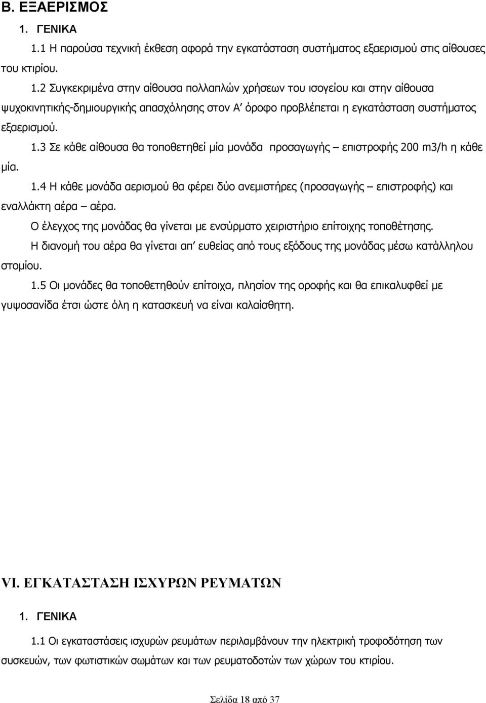 Ο έλεγχος της μονάδας θα γίνεται με ενσύρματο χειριστήριο επίτοιχης τοποθέτησης. Η διανομή του αέρα θα γίνεται απ ευθείας από τους εξόδους της μονάδας μέσω κατάλληλου στομίου. 1.