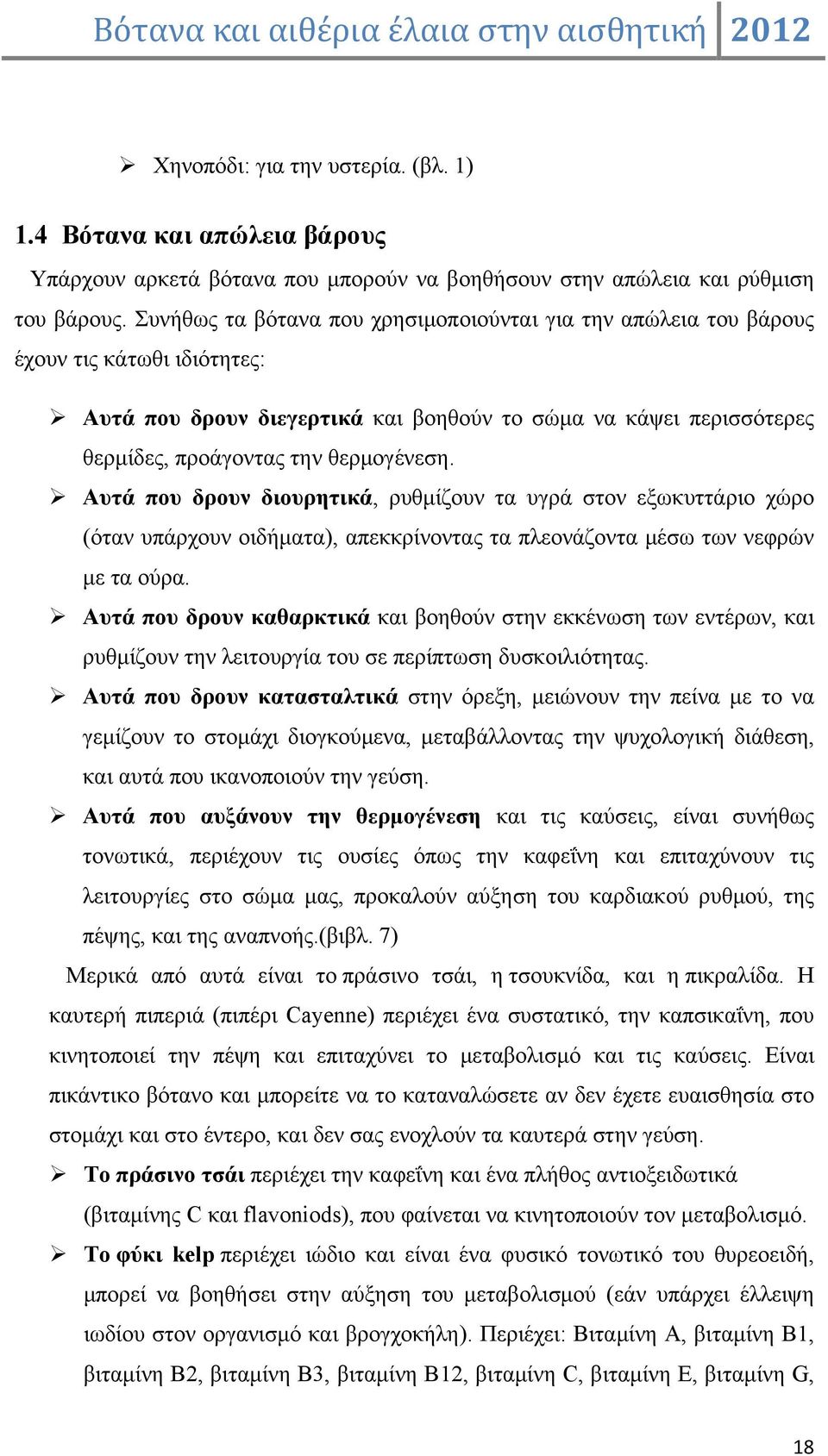 Αυτά που δρουν διουρητικά, ρυθμίζουν τα υγρά στον εξωκυττάριο χώρο (όταν υπάρχουν οιδήματα), απεκκρίνοντας τα πλεονάζοντα μέσω των νεφρών με τα ούρα.