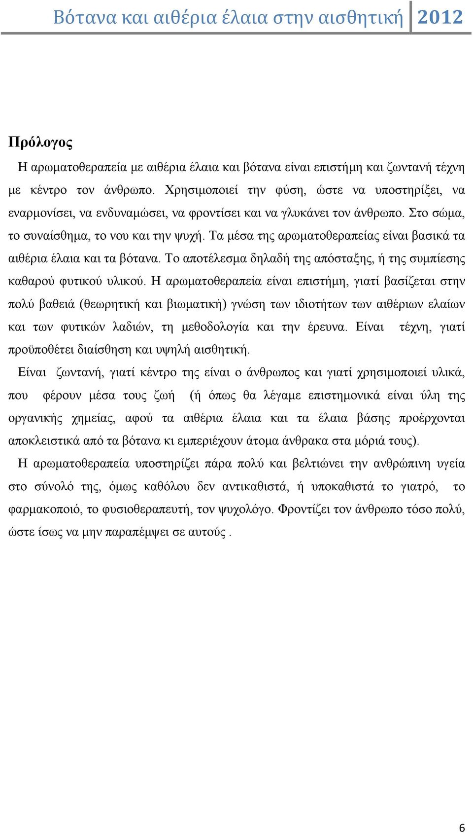 Τα μέσα της αρωματοθεραπείας είναι βασικά τα αιθέρια έλαια και τα βότανα. Το αποτέλεσμα δηλαδή της απόσταξης, ή της συμπίεσης καθαρού φυτικού υλικού.