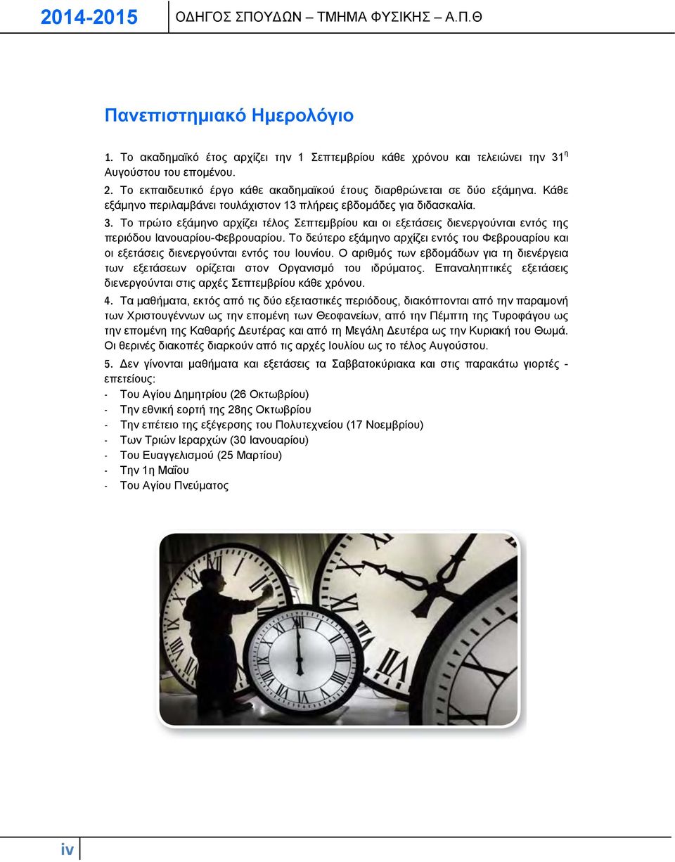 Το πρώτο εξάμηνο αρχίζει τέλος Σεπτεμβρίου και οι εξετάσεις διενεργούνται εντός της περιόδου Ιανουαρίου-Φεβρουαρίου.