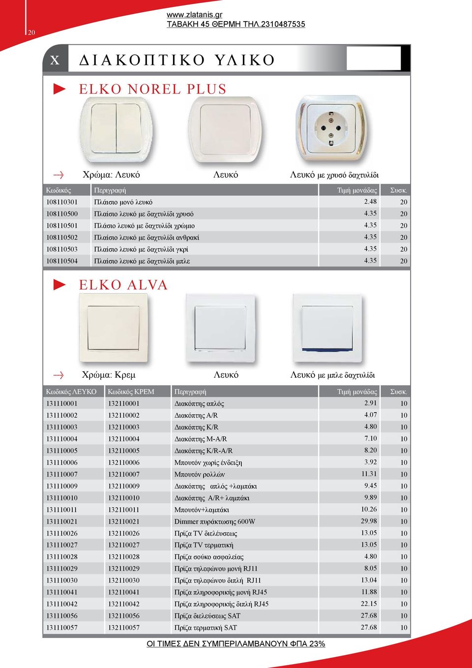 35 20 108110504 Πλαίσιο λευκό με δαχτυλίδι μπλε 4.35 20 ELKO ALVA Χρώμα: Κρεμ Λευκό Λευκό με μπλε δαχτυλίδι ΛΕΥΚΟ ΚΡΕΜ Περιγραφή Τιμή μονάδας Συσκ. 131110001 132110001 Διακόπτης απλός 2.