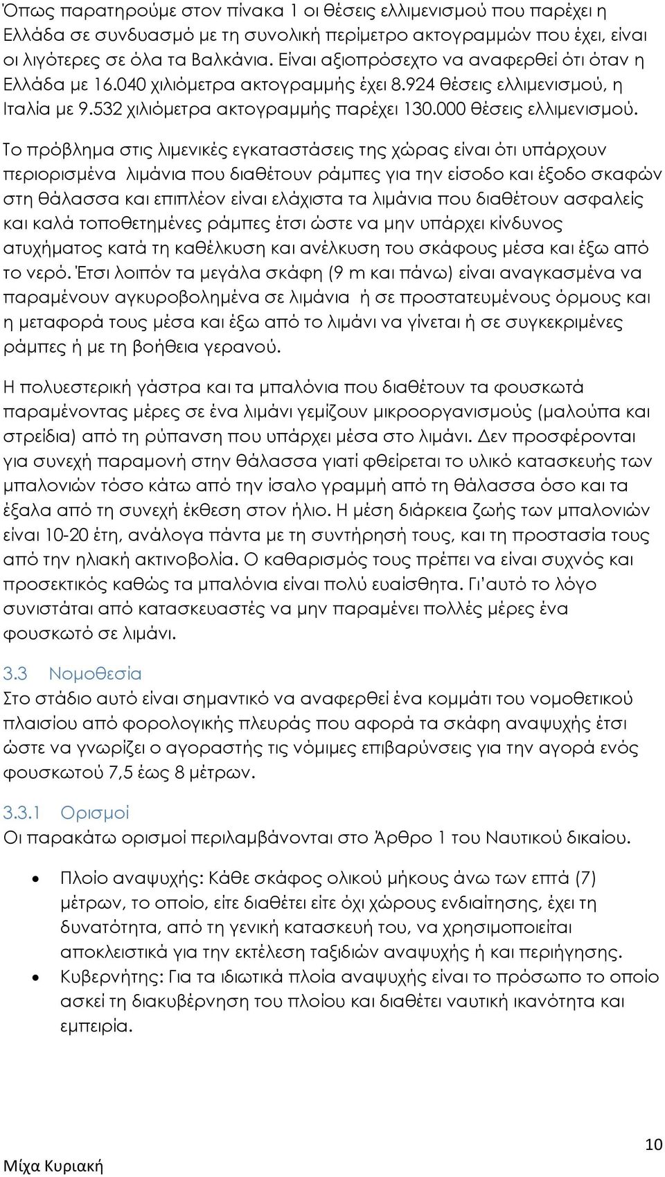 Το πρόβλημα στις λιμενικές εγκαταστάσεις της χώρας είναι ότι υπάρχουν περιορισμένα λιμάνια που διαθέτουν ράμπες για την είσοδο και έξοδο σκαφών στη θάλασσα και επιπλέον είναι ελάχιστα τα λιμάνια που