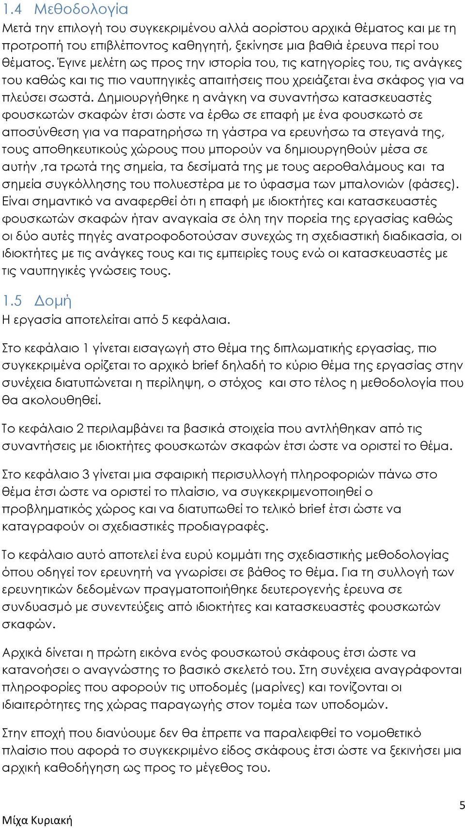 Δημιουργήθηκε η ανάγκη να συναντήσω κατασκευαστές φουσκωτών σκαφών έτσι ώστε να έρθω σε επαφή με ένα φουσκωτό σε αποσύνθεση για να παρατηρήσω τη γάστρα να ερευνήσω τα στεγανά της, τους αποθηκευτικούς