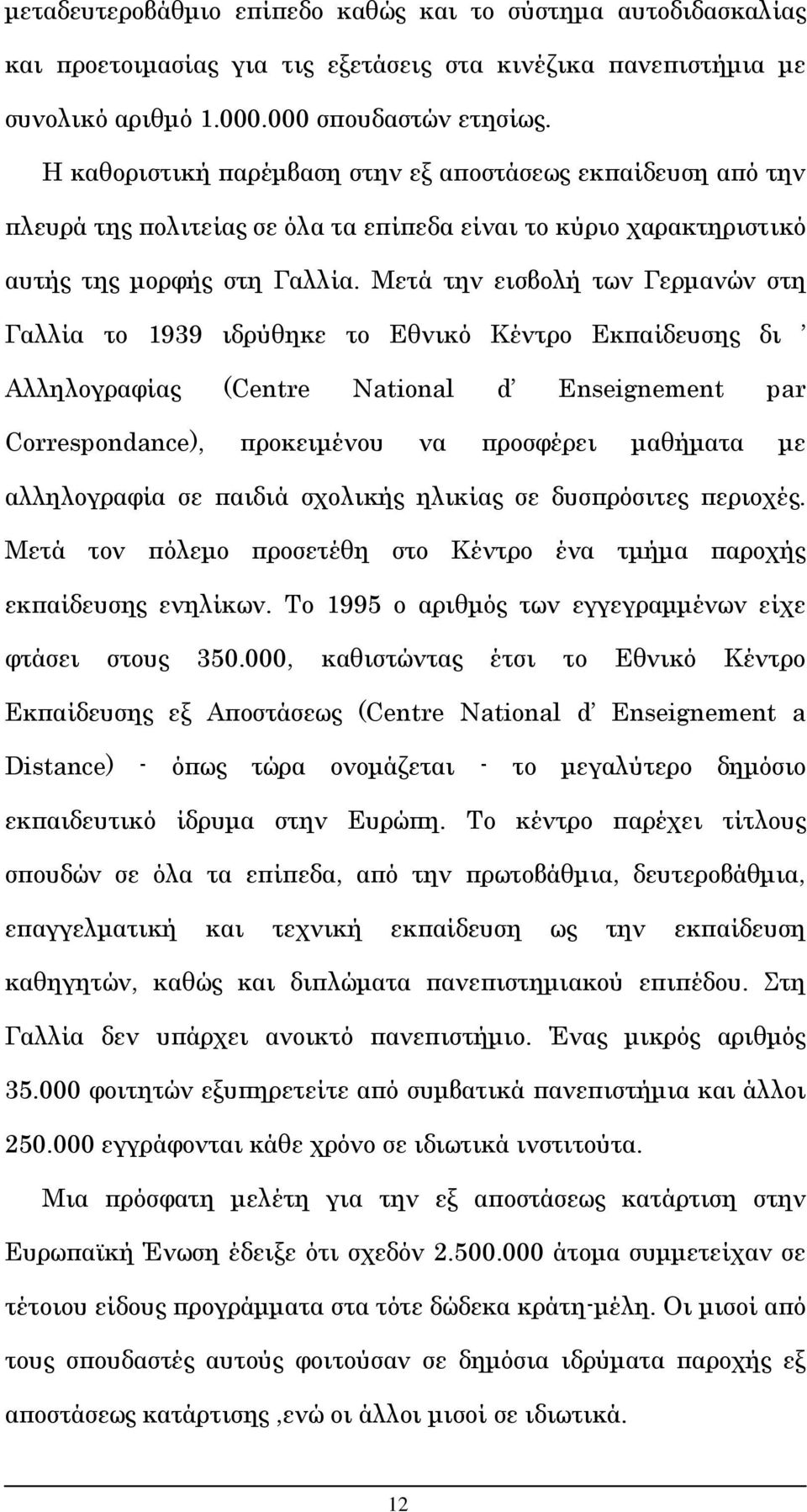 Μετά την εισβολή των Γερμανών στη Γαλλία το 1939 ιδρύθηκε το Εθνικό Κέντρο Εκπαίδευσης δι Αλληλογραφίας (Centre National d Enseignement par Correspondance), προκειμένου να προσφέρει μαθήματα με