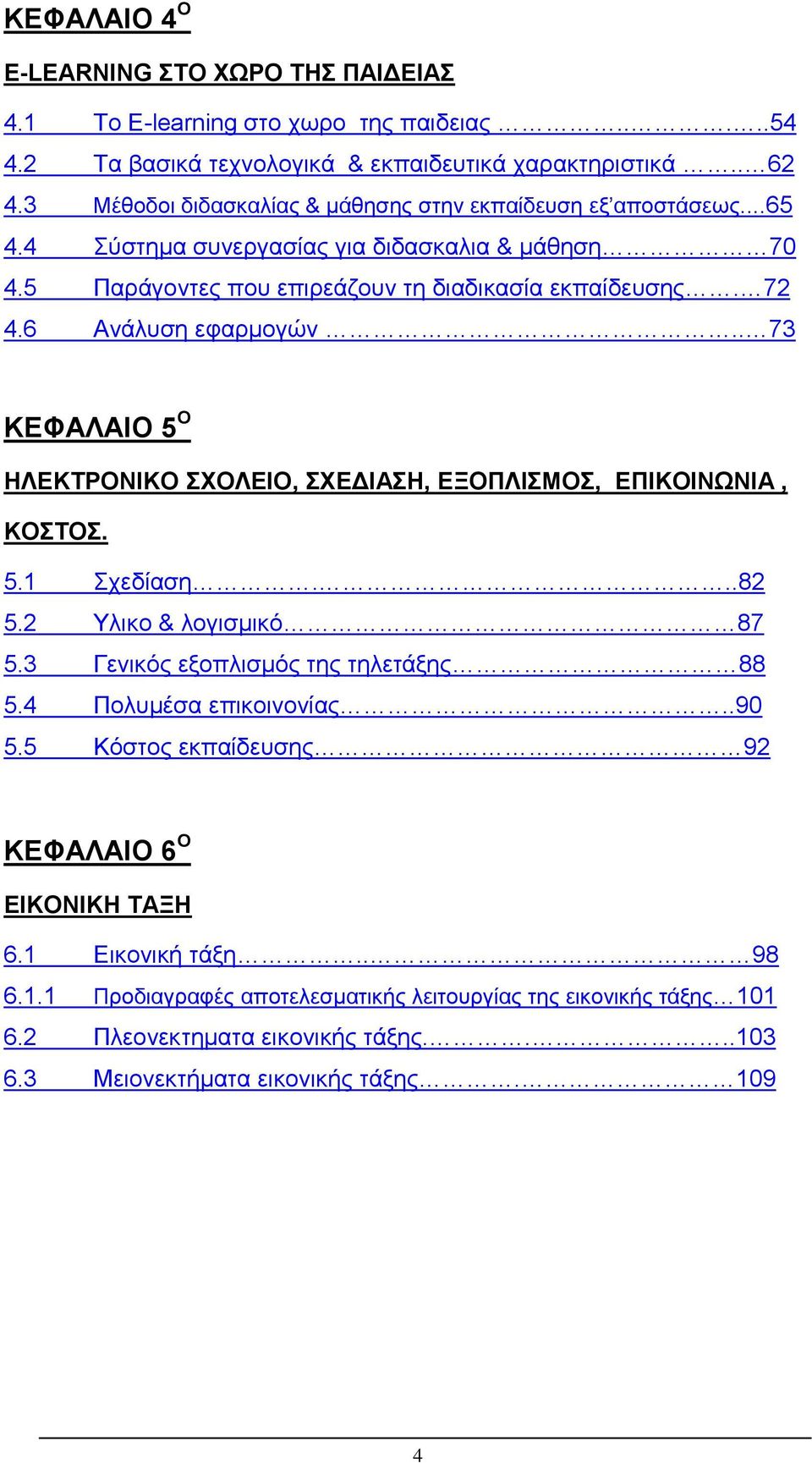 6 Ανάλυση εφαρμογών.. 73 ΚΕΦΑΛΑΙΟ 5 Ο ΗΛΕΚΤΡΟΝΙΚΟ ΣΧΟΛΕΙΟ, ΣΧΕΔΙΑΣΗ, ΕΞΟΠΛΙΣΜΟΣ, ΕΠΙΚΟΙΝΩΝΙΑ, ΚΟΣΤΟΣ. 5.1 Σχεδίαση...82 5.2 Υλικο & λογισμικό 87 5.3 Γενικός εξοπλισμός της τηλετάξης 88 5.