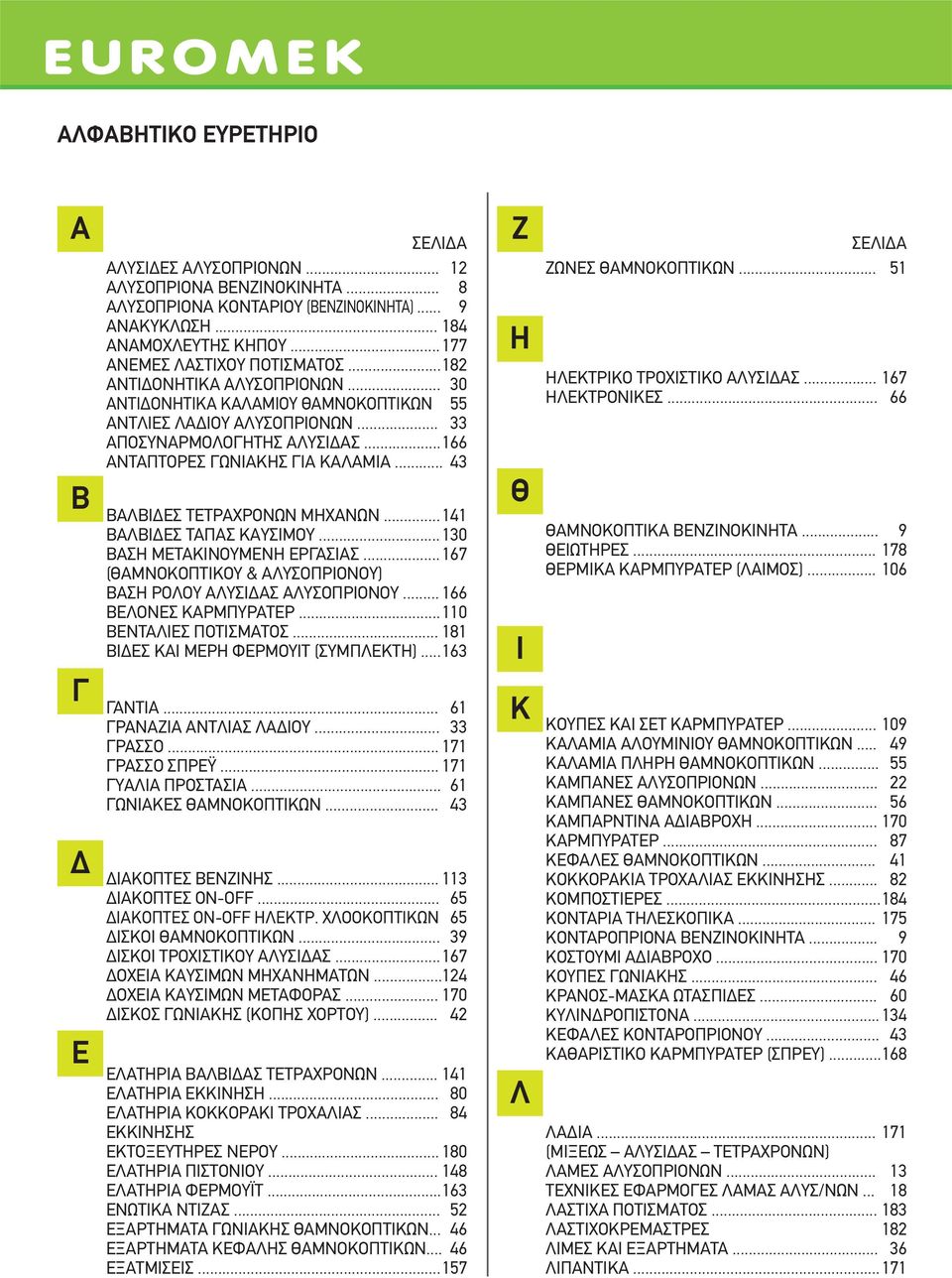 .. 166 ΑΝΤΑΠΤΟΡΕΣ ΓΩΝΙΑΚΗΣ ΓΙΑ ΚΑΛΑΜΙΑ... 43 B ΒΑΛΒΙΔΕΣ ΤΕΤΡΑΧΡΟΝΩΝ ΜΗΧΑΝΩΝ... 141 ΒΑΛΒΙΔΕΣ ΤΑΠΑΣ ΚΑΥΣΙΜΟΥ... 130 ΒΑΣΗ ΜΕΤΑΚΙΝΟΥΜΕΝΗ ΕΡΓΑΣΙΑΣ.