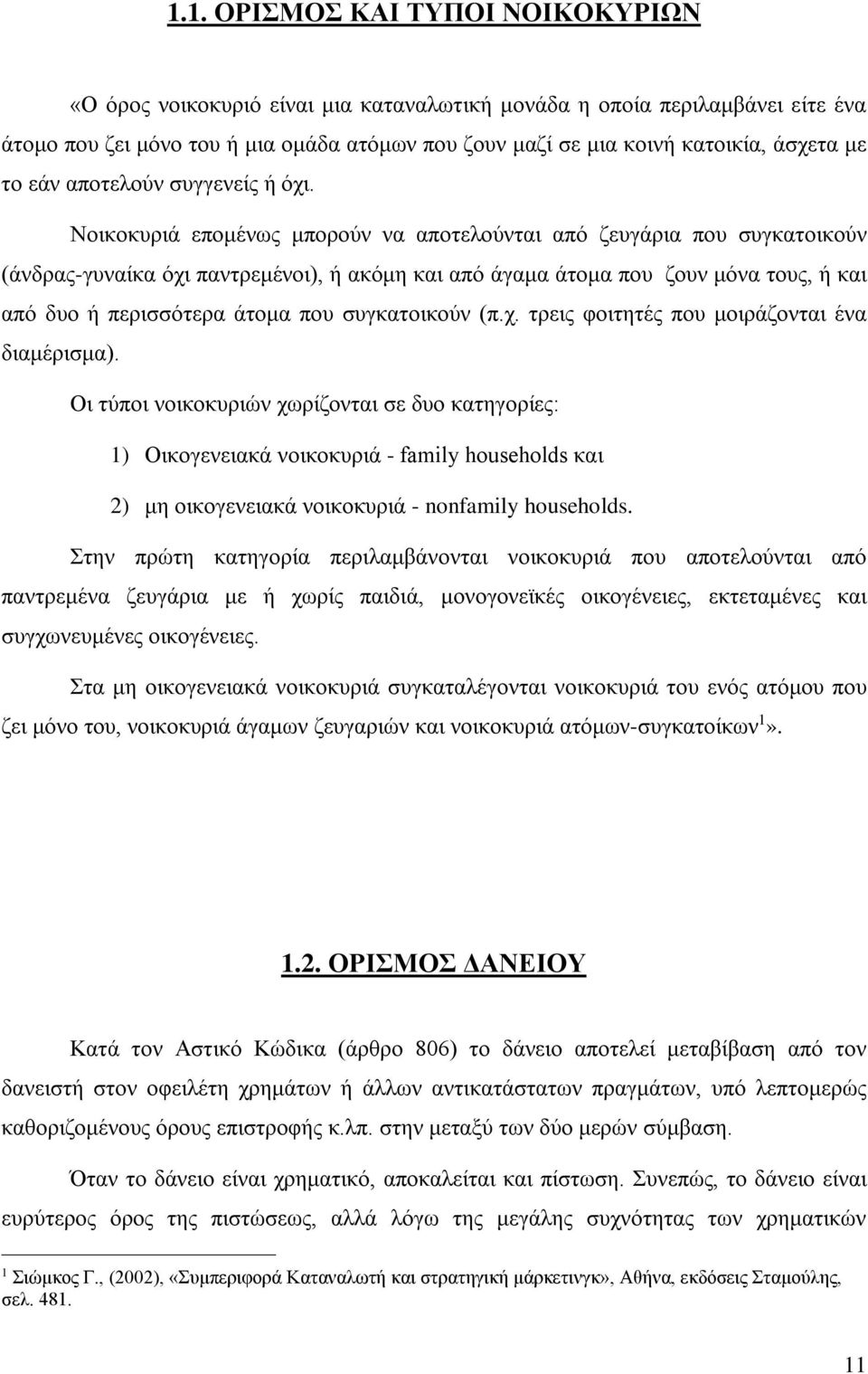 Νοικοκυριά επομένως μπορούν να αποτελούνται από ζευγάρια που συγκατοικούν (άνδρας-γυναίκα όχι παντρεμένοι), ή ακόμη και από άγαμα άτομα που ζουν μόνα τους, ή και από δυο ή περισσότερα άτομα που