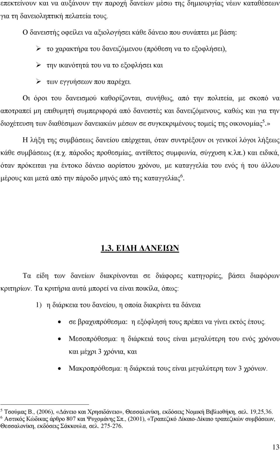 Οι όροι του δανεισμού καθορίζονται, συνήθως, από την πολιτεία, με σκοπό να αποτραπεί μη επιθυμητή συμπεριφορά από δανειστές και δανειζόμενους, καθώς και για την διοχέτευση των διαθέσιμων δανειακών