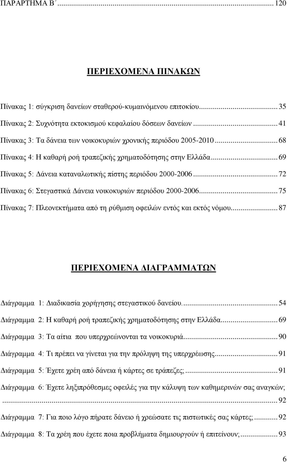 .. 69 Πίνακας 5: Δάνεια καταναλωτικής πίστης περιόδου 2000-2006... 72 Πίνακας 6: Στεγαστικά Δάνεια νοικοκυριών περιόδου 2000-2006.