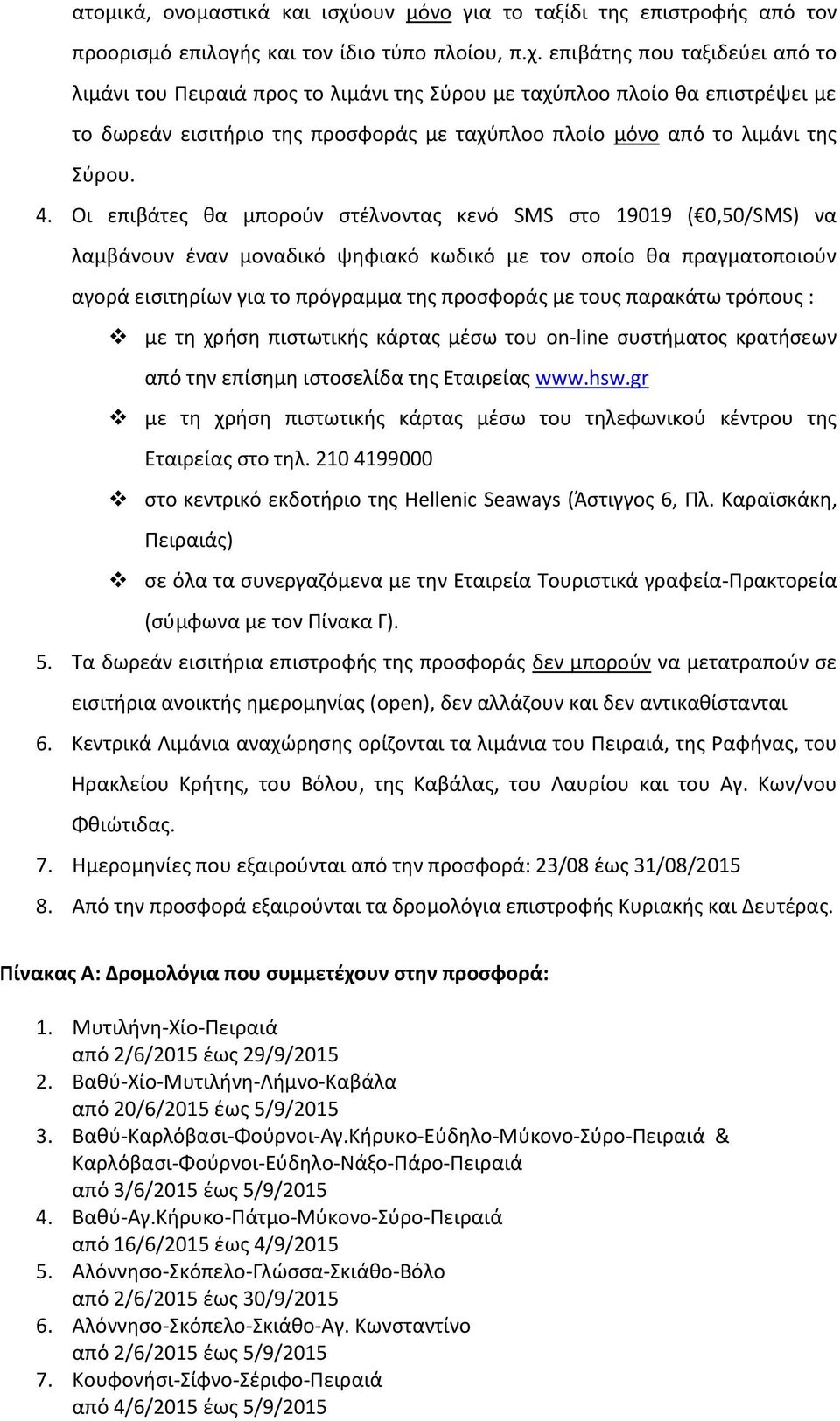 επιβάτης που ταξιδεύει από το λιμάνι του Πειραιά προς το λιμάνι της Σύρου με ταχύπλοο πλοίο θα επιστρέψει με το δωρεάν εισιτήριο της προσφοράς με ταχύπλοο πλοίο μόνο από το λιμάνι της Σύρου. 4.