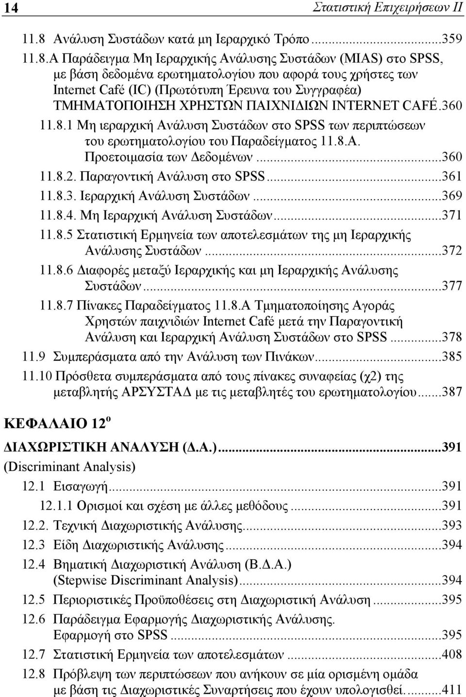 Α Παράδειγμα Μη Ιεραρχικής Ανάλυσης Συστάδων (MIAS) στο SPSS, με βάση δεδομένα ερωτηματολογίου που αφορά τους χρήστες των Internet Café (IC) (Πρωτότυπη Έρευνα του Συγγραφέα) ΤΜΗΜΑΤΟΠΟΙΗΣΗ ΧΡΗΣΤΩΝ