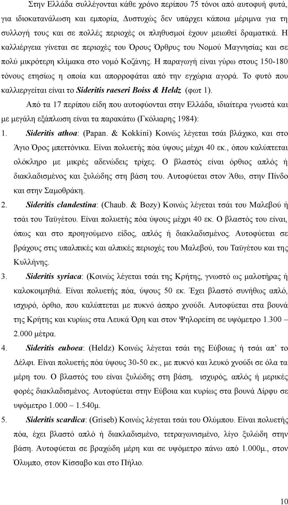 Η παραγωγή είναι γύρω στους 150-180 τόνους ετησίως η οποία και απορροφάται από την εγχώρια αγορά. Το φυτό που καλλιεργείται είναι το Sideritis raeseri Boiss & Heldz (φωτ 1).