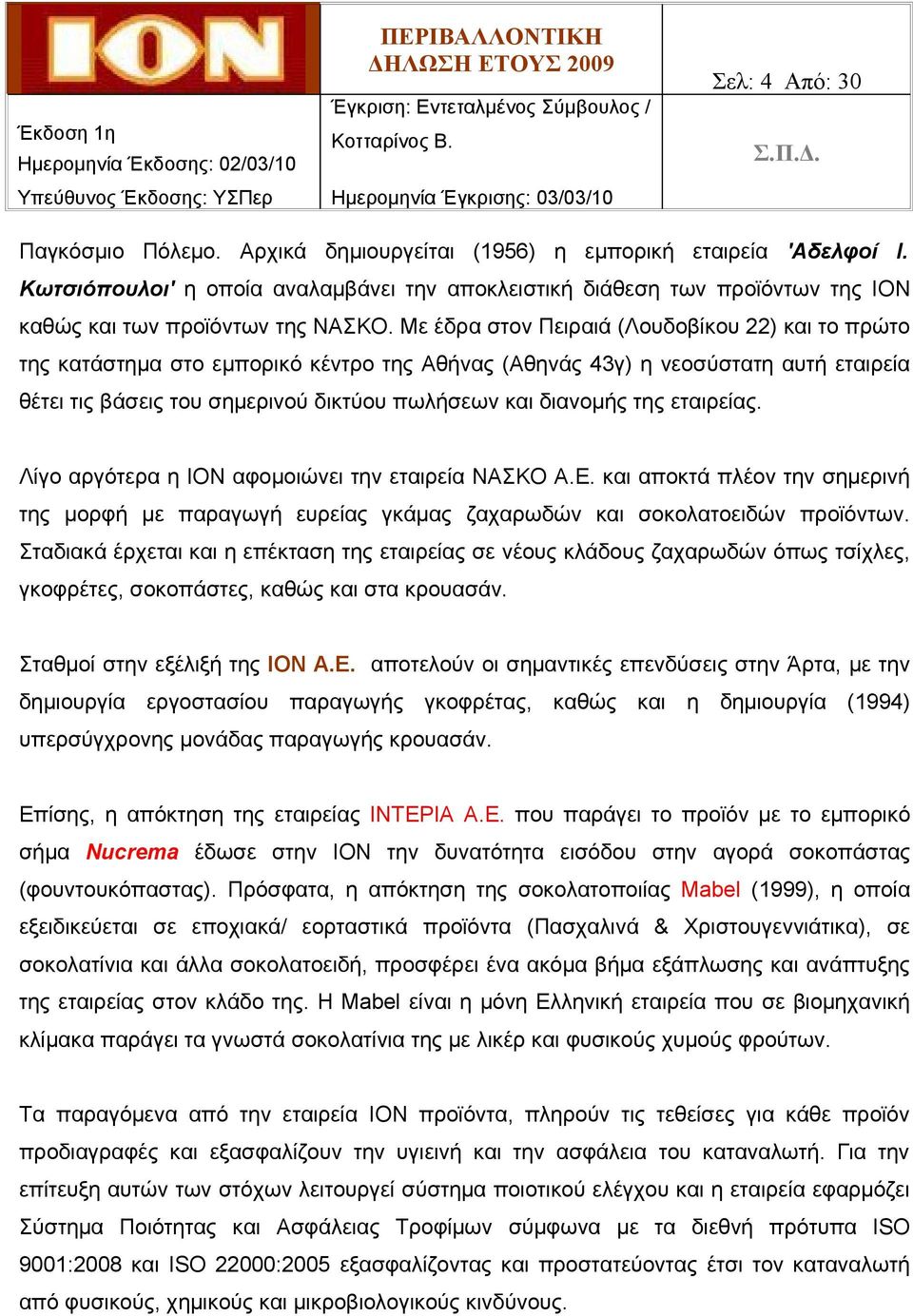 Με έδρα στον Πειραιά (Λουδοβίκου 22) και το πρώτο της κατάστημα στο εμπορικό κέντρο της Αθήνας (Αθηνάς 43γ) η νεοσύστατη αυτή εταιρεία θέτει τις βάσεις του σημερινού δικτύου πωλήσεων και διανομής της