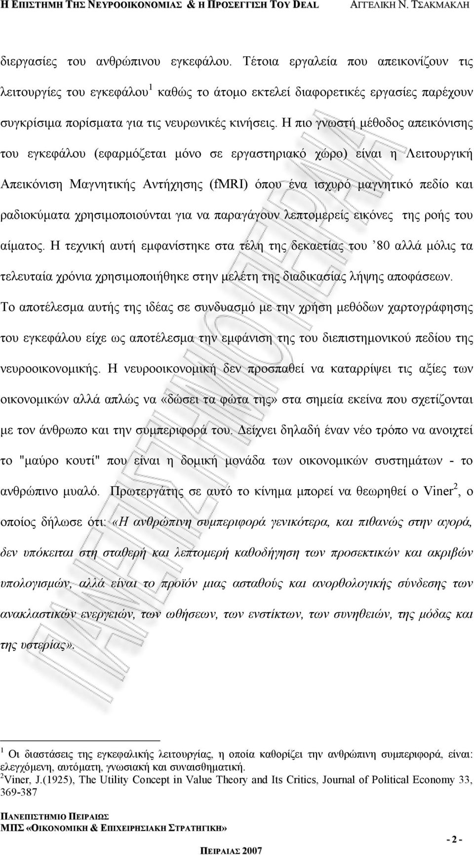 Η πιο γνωστή μέθοδος απεικόνισης του εγκεφάλου (εφαρμόζεται μόνο σε εργαστηριακό χώρο) είναι η Λειτουργική Απεικόνιση Μαγνητικής Αντήχησης (fmri) όπου ένα ισχυρό μαγνητικό πεδίο και ραδιοκύματα