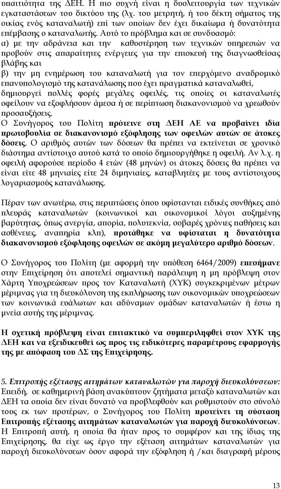 Αυτό το πρόβλημα και σε συνδυασμό: α) με την αδράνεια και την καθυστέρηση των τεχνικών υπηρεσιών να προβούν στις απαραίτητες ενέργειες για την επισκευή της διαγνωσθείσας βλάβης και β) την μη