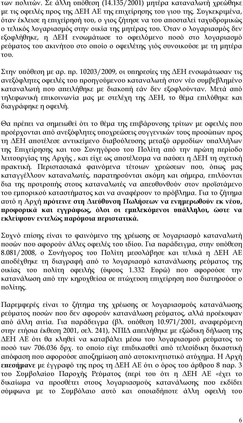 Όταν ο λογαριασμός δεν εξοφλήθηκε, η ΔΕΗ ενσωμάτωσε το οφειλόμενο ποσό στο λογαριασμό ρεύματος του ακινήτου στο οποίο ο οφειλέτης γιός συνοικούσε με τη μητέρα του. Στην υπόθεση με αρ. πρ.