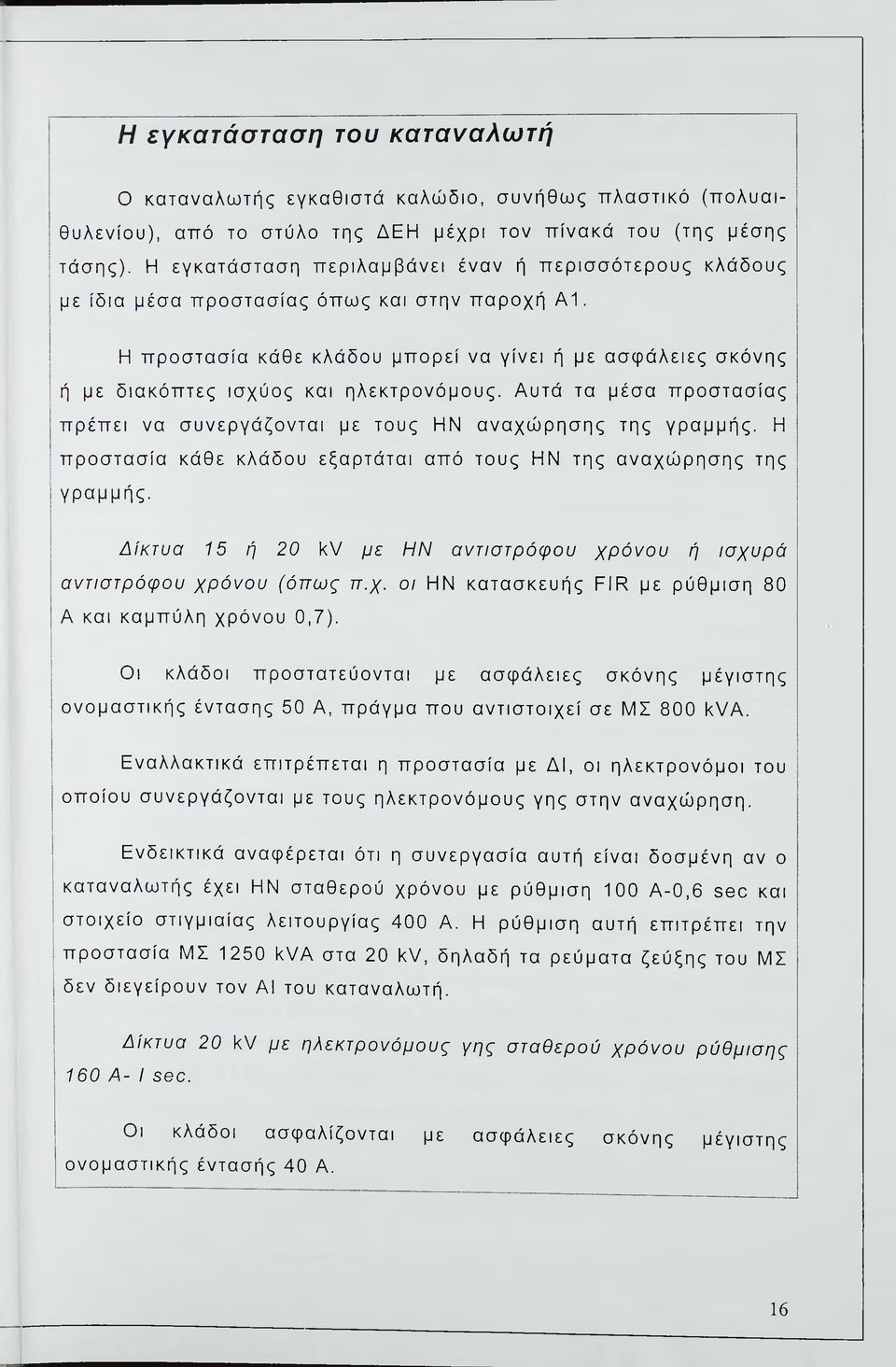 Η προστασία κάθε κλάδου μπορεί να γίνει ή με ασφάλειες σκόνης ή με διακόπτες ισχύος και ηλεκτρονόμους. Αυτά τα μέσα προστασίας πρέπει να συνεργάζονται με τους ΗΝ αναχώρησης της γραμμής.