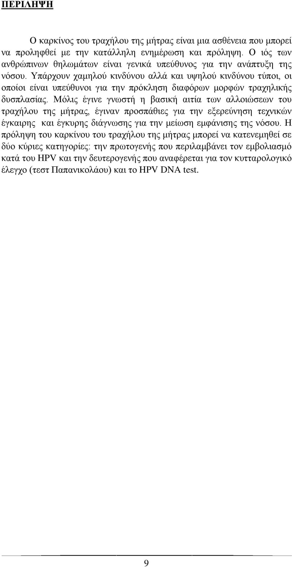 Υπάρχουν χαμηλού κινδύνου αλλά και υψηλού κινδύνου τύποι, οι οποίοι είναι υπεύθυνοι για την πρόκληση διαφόρων μορφών τραχηλικής δυσπλασίας.