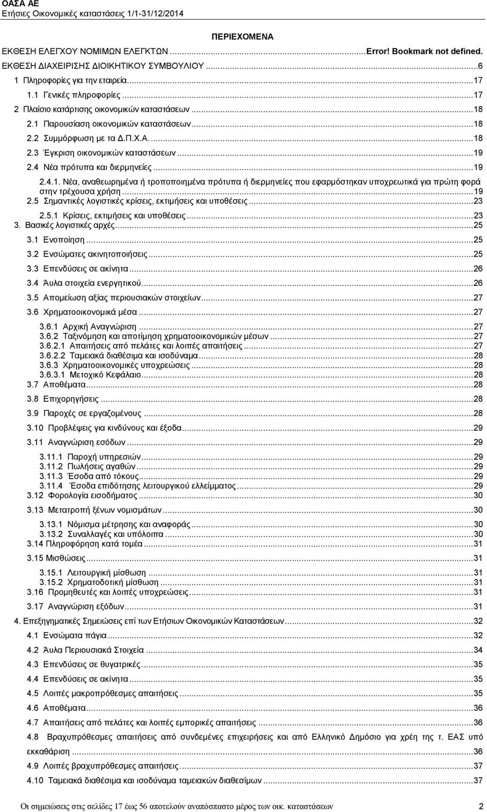 4 Νέα πρότυπα και διερμηνείες... 19 2.4.1. Νέα, αναθεωρημένα ή τροποποιημένα πρότυπα ή διερμηνείες που εφαρμόστηκαν υποχρεωτικά για πρώτη φορά στην τρέχουσα χρήση... 19 2.5 Σημαντικές λογιστικές κρίσεις, εκτιμήσεις και υποθέσεις.