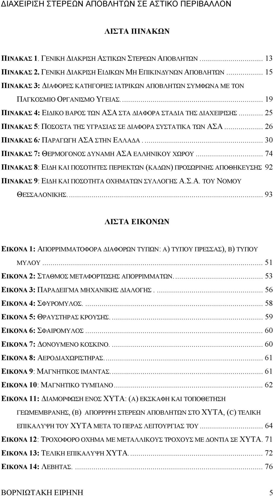 .. 25 ΠΙΝΑΚΑΣ 5: ΠΟΣΟΣΤΑ ΤΗΣ ΥΓΡΑΣΙΑΣ ΣΕ ΔΙΑΦΟΡΑ ΣΥΣΤΑΤΙΚΑ ΤΩΝ ΑΣΑ... 26 ΠΙΝΑΚΑΣ 6: ΠΑΡΑΓΩΓΗ ΑΣΑ ΣΤΗΝ ΕΛΛΑΔΑ... 30 ΠΙΝΑΚΑΣ 7: ΘΕΡΜΟΓΟΝΟΣ ΔΥΝΑΜΗ ΑΣΑ ΕΛΛΗΝΙΚΟΥ ΧΩΡΟΥ.