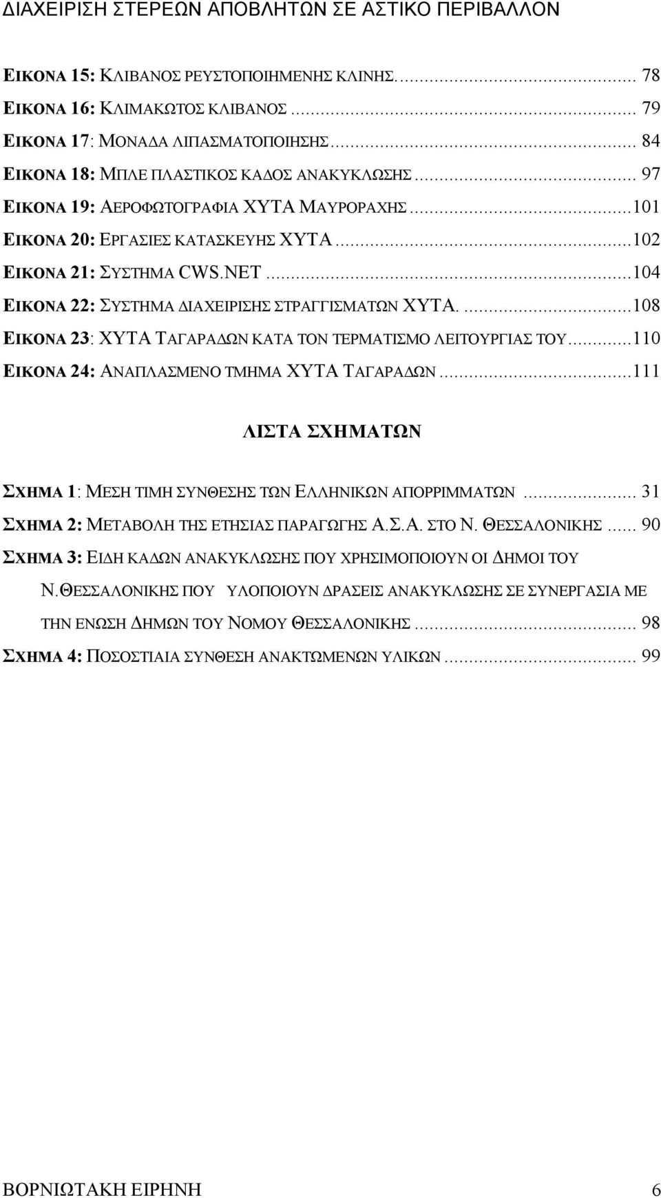 ...108 ΕΙΚΟΝΑ 23: ΧΥΤΑ ΤΑΓΑΡΑΔΩΝ ΚΑΤΑ ΤΟΝ ΤΕΡΜΑΤΙΣΜΟ ΛΕΙΤΟΥΡΓΙΑΣ ΤΟΥ...110 ΕΙΚΟΝΑ 24: ΑΝΑΠΛΑΣΜΕΝΟ ΤΜΗΜΑ ΧΥΤΑ ΤΑΓΑΡΑΔΩΝ...111 ΛΙΣΤΑ ΣΧΗΜΑΤΩΝ ΣΧΗΜΑ 1: ΜΕΣΗ ΤΙΜΗ ΣΥΝΘΕΣΗΣ ΤΩΝ ΕΛΛΗΝΙΚΩΝ ΑΠΟΡΡΙΜΜΑΤΩΝ.