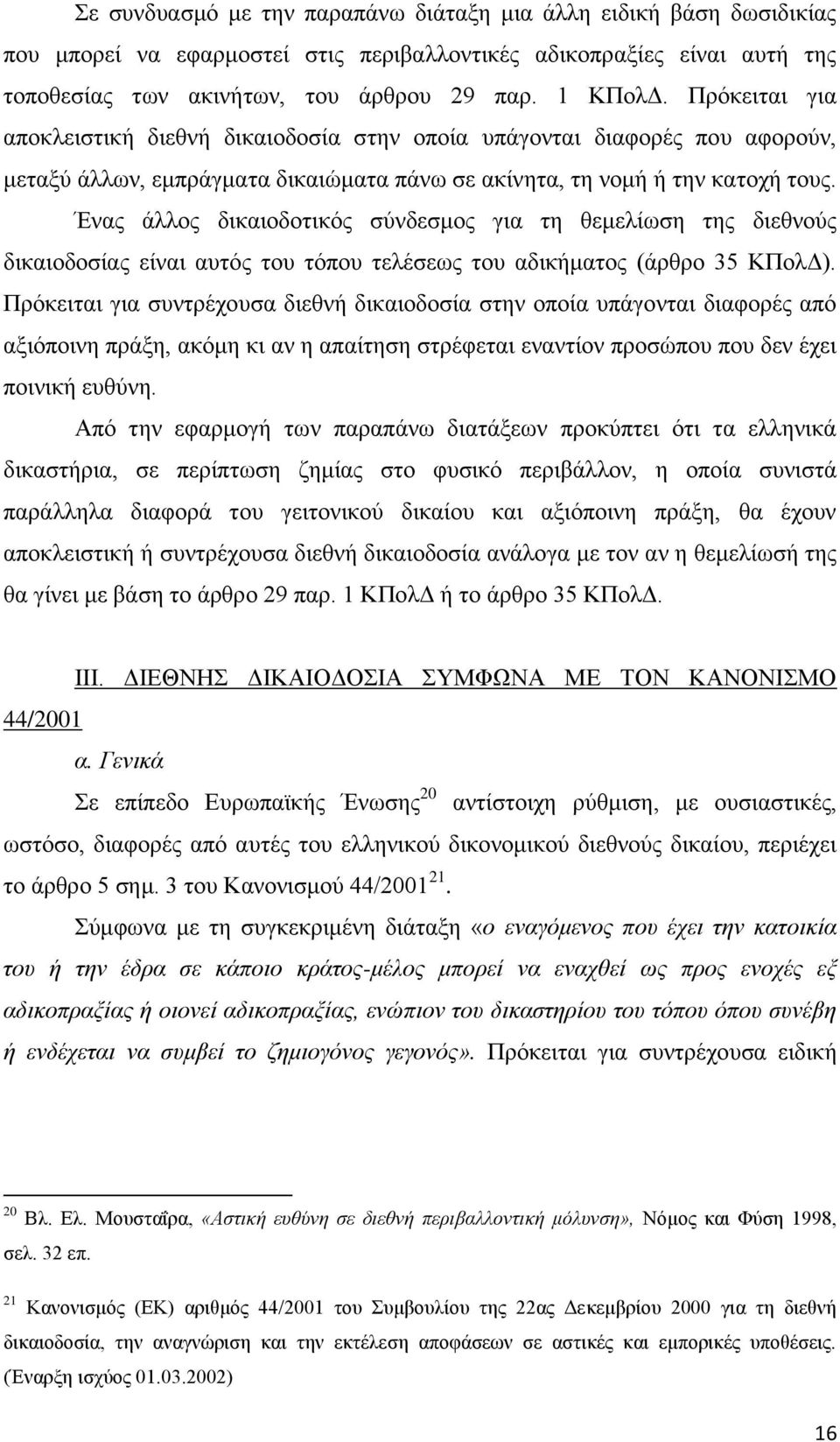 Ένας άλλος δικαιοδοτικός σύνδεσμος για τη θεμελίωση της διεθνούς δικαιοδοσίας είναι αυτός του τόπου τελέσεως του αδικήματος (άρθρο 35 ΚΠολΔ).