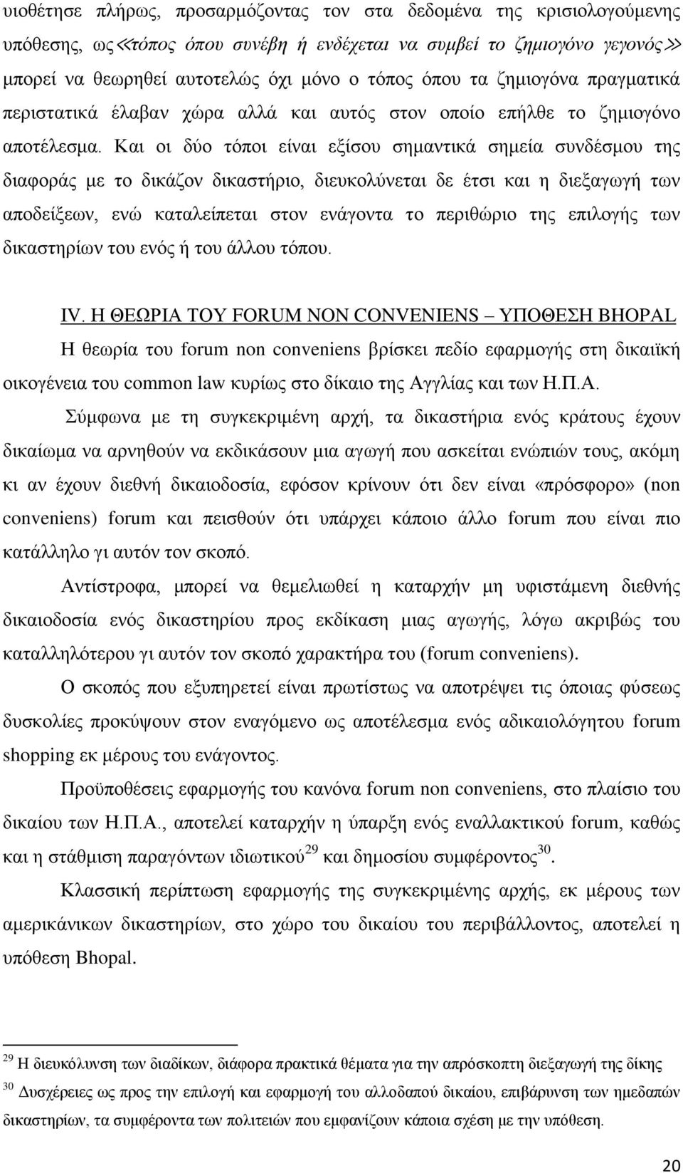 Και οι δύο τόποι είναι εξίσου σημαντικά σημεία συνδέσμου της διαφοράς με το δικάζον δικαστήριο, διευκολύνεται δε έτσι και η διεξαγωγή των αποδείξεων, ενώ καταλείπεται στον ενάγοντα το περιθώριο της