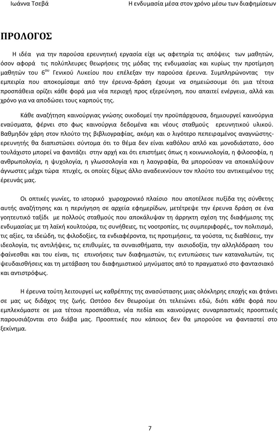 Συμπληρώνοντας την εμπειρία που αποκομίσαμε από την έρευνα-δράση έχουμε να σημειώσουμε ότι μια τέτοια προσπάθεια ορίζει κάθε φορά μια νέα περιοχή προς εξερεύνηση, που απαιτεί ενέργεια, αλλά και χρόνο