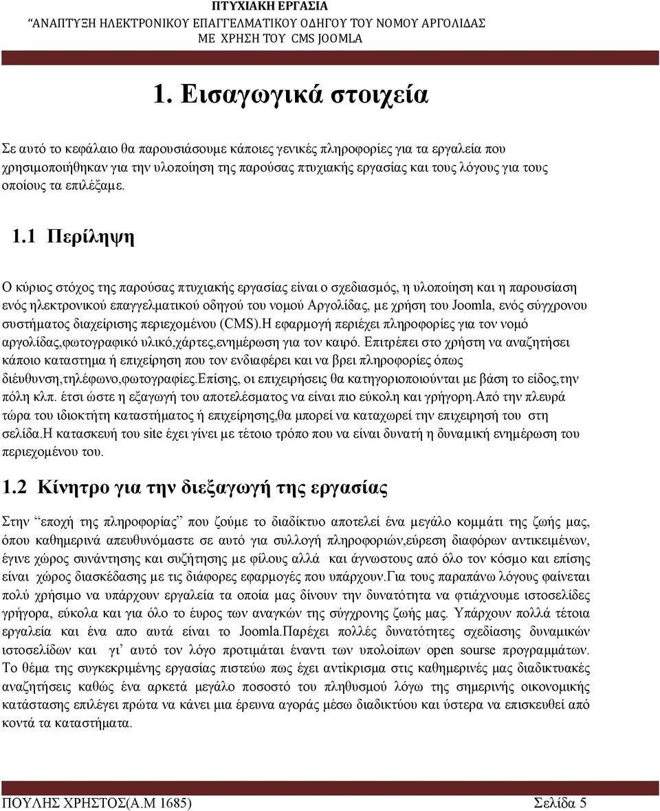 1 Περίληψη O κύριος στόχος της παρούσας πτυχιακής εργασίας είναι ο σχεδιασµός, η υλοποίηση και η παρουσίαση ενός ηλεκτρονικού επαγγελματικού οδηγού του νομού Αργολίδας, µε χρήση του Joomla, ενός