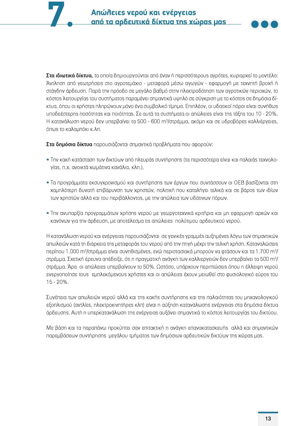 Παρά την πρόοδο σε μεγάλο βαθμό στην ηλεκτροδότηση των αγροτικών περιοχών, το κόστος λειτουργίας του συστήματος παραμένει σημαντικά υψηλό σε σύγκριση με το κόστος σε δημόσια δίκτυα, όπου οι χρήστες