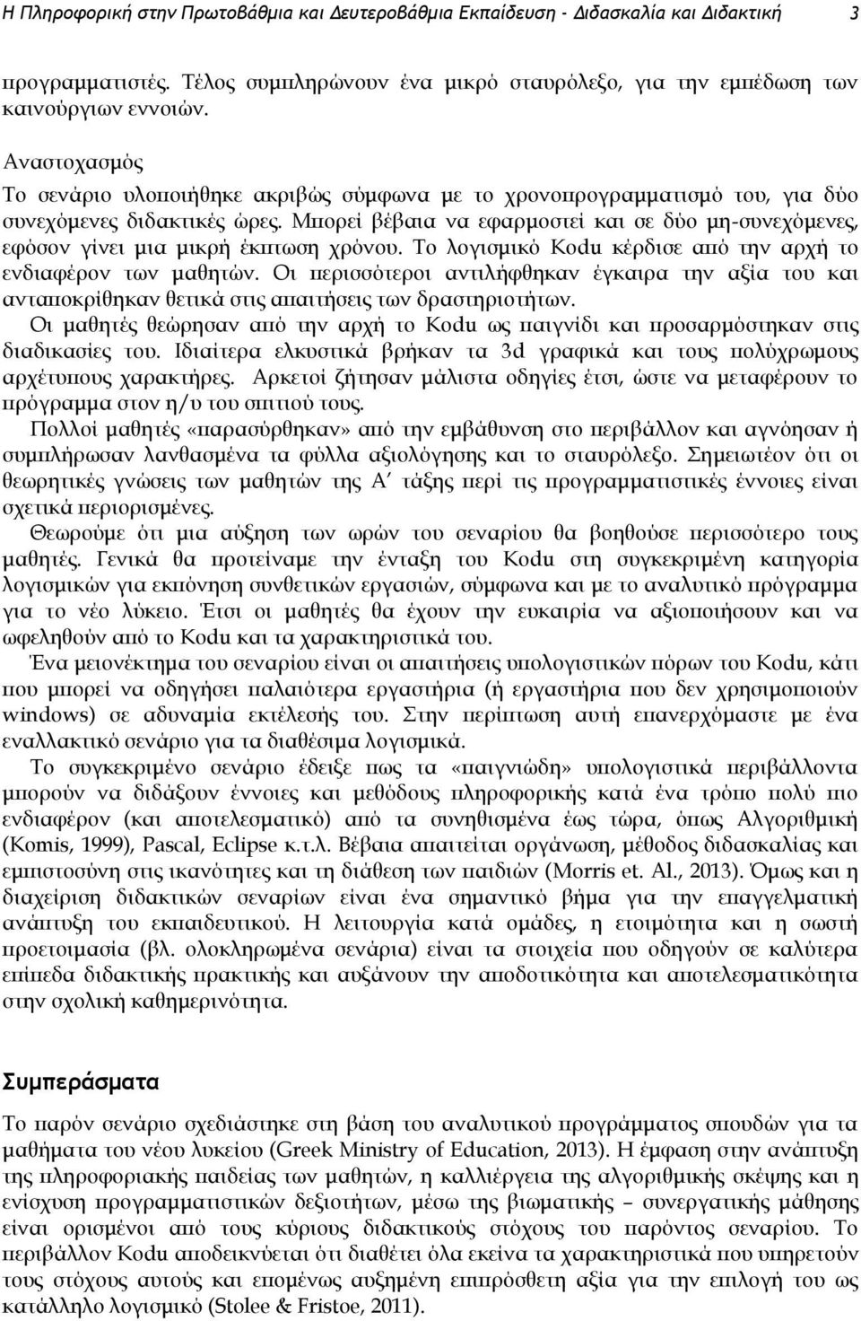 Μπορεί βέβαια να εφαρμοστεί και σε δύο μη-συνεχόμενες, εφόσον γίνει μια μικρή έκπτωση χρόνου. Το λογισμικό Kodu κέρδισε από την αρχή το ενδιαφέρον των μαθητών.