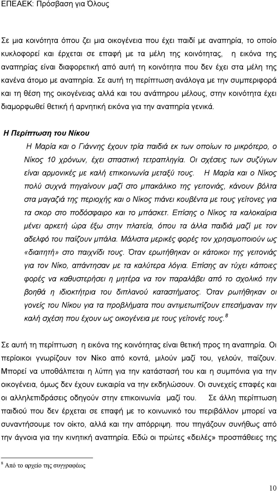 Σε αυτή τη περίπτωση ανάλογα με την συμπεριφορά και τη θέση της οικογένειας αλλά και του ανάπηρου μέλους, στην κοινότητα έχει διαμορφωθεί θετική ή αρνητική εικόνα για την αναπηρία γενικά.