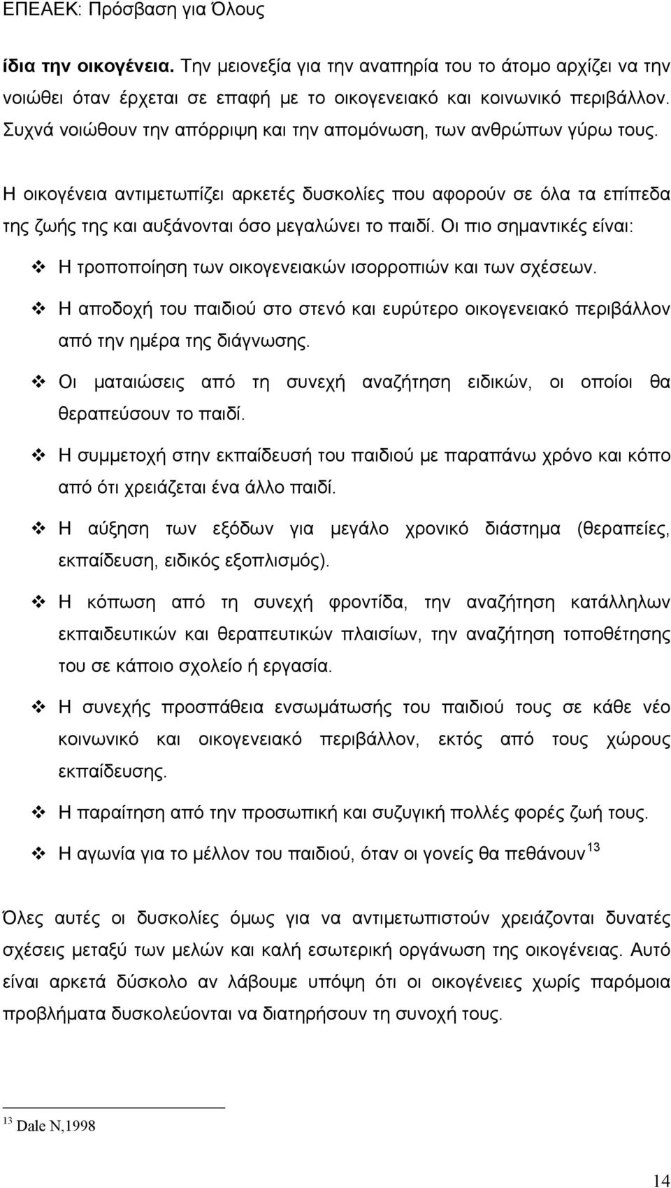 Οι πιο σημαντικές είναι: Η τροποποίηση των οικογενειακών ισορροπιών και των σχέσεων. Η αποδοχή του παιδιού στο στενό και ευρύτερο οικογενειακό περιβάλλον από την ημέρα της διάγνωσης.