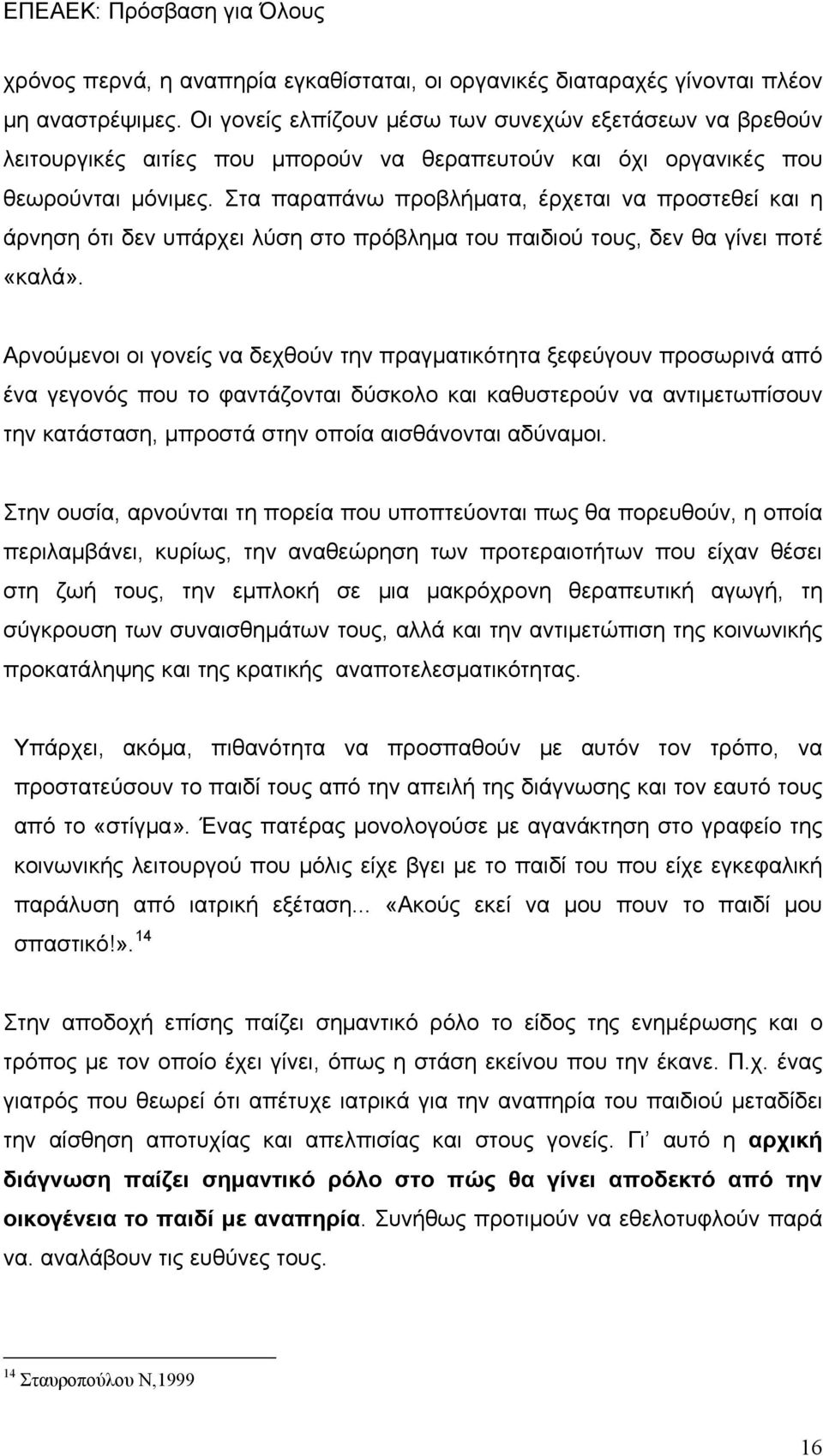 Στα παραπάνω προβλήματα, έρχεται να προστεθεί και η άρνηση ότι δεν υπάρχει λύση στο πρόβλημα του παιδιού τους, δεν θα γίνει ποτέ «καλά».